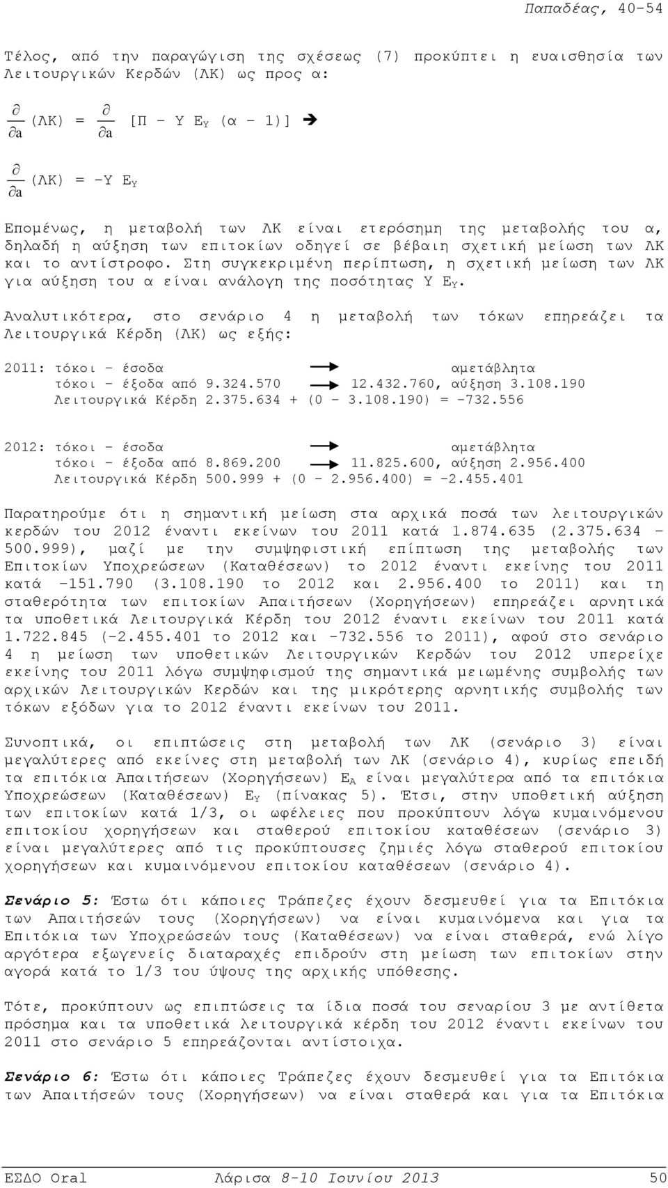 Aναλυτικότερα, στο σενάριο 4 η μεταβολή των τόκων επηρεάζει τα Λειτουργικά Kέρδη (ΛK) ως εξής: 2011: τόκοι έσοδα αμετάβλητα τόκοι έξοδα από 9.324.570 12.432.760, αύξηση 3.108.190 Λειτουργικά Kέρδη 2.