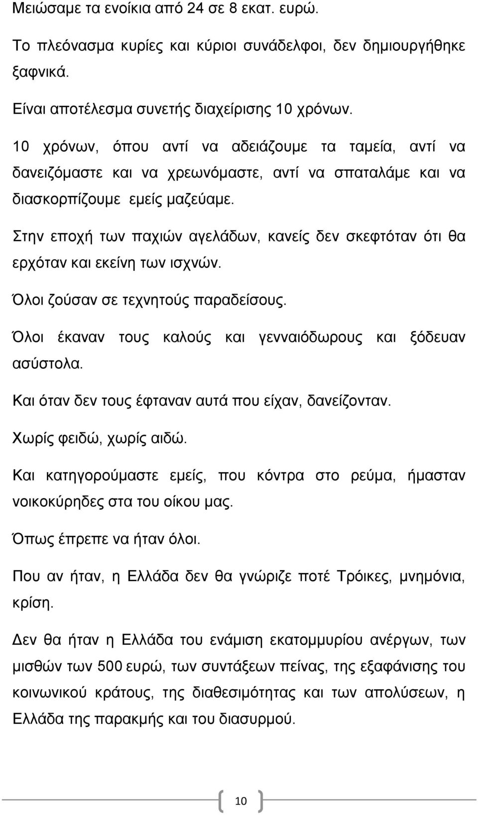 Στην εποχή των παχιών αγελάδων, κανείς δεν σκεφτόταν ότι θα ερχόταν και εκείνη των ισχνών. Όλοι ζούσαν σε τεχνητούς παραδείσους. Όλοι έκαναν τους καλούς και γενναιόδωρους και ξόδευαν ασύστολα.