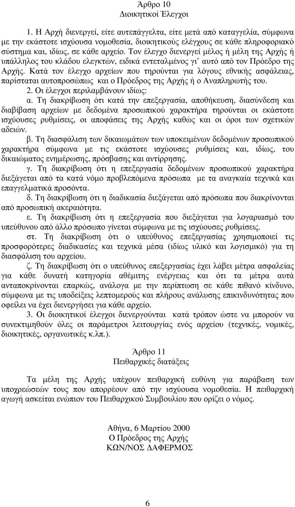 Τον έλεγχο διενεργεί µέλος ή µέλη της Αρχής ή υπάλληλος του κλάδου ελεγκτών, ειδικά εντεταλµένος γι αυτό από τον Πρόεδρο της Αρχής.