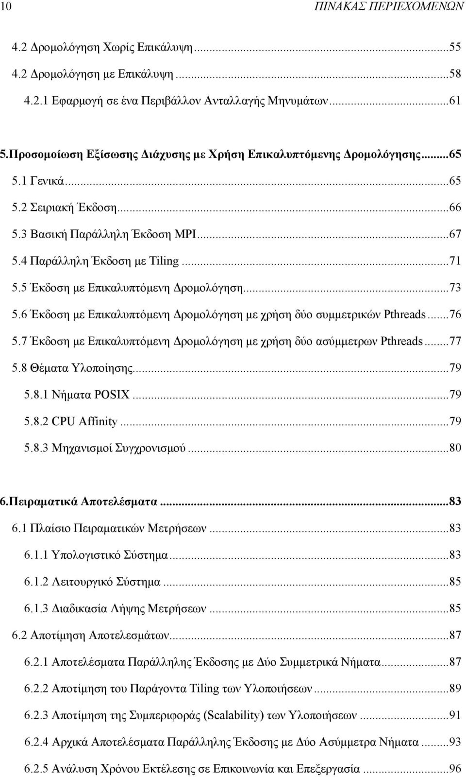 5 Έκδοση µε Επικαλυπτόµενη ροµολόγηση... 73 5.6 Έκδοση µε Επικαλυπτόµενη ροµολόγηση µε χρήση δύο συµµετρικών Pthreads... 76 5.7 Έκδοση µε Επικαλυπτόµενη ροµολόγηση µε χρήση δύο ασύµµετρων Pthreads.