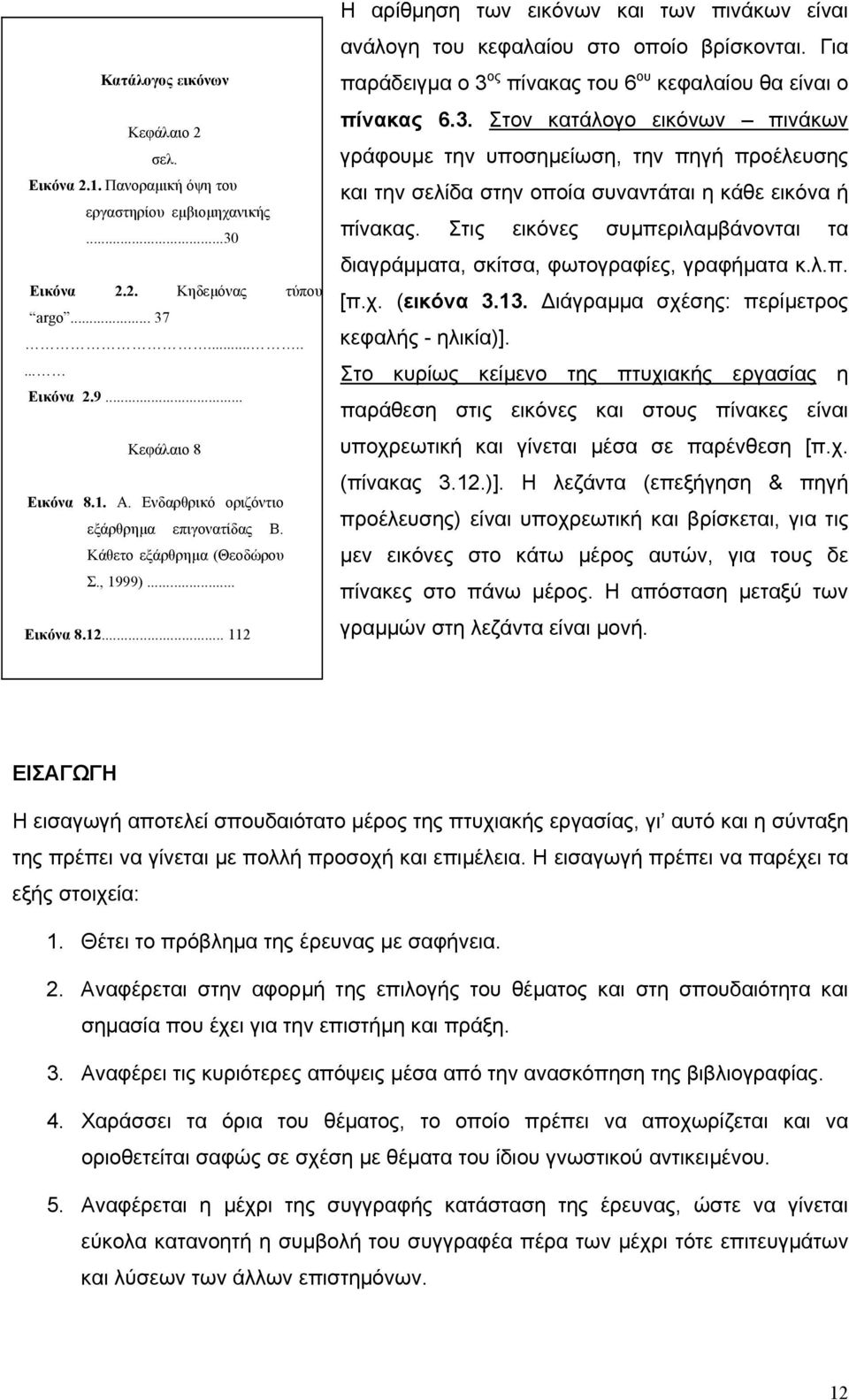 Για παράδειγµα ο 3 ος πίνακας του 6 ου κεφαλαίου θα είναι ο πίνακας 6.3. Στον κατάλογο εικόνων πινάκων γράφουµε την υποσηµείωση, την πηγή προέλευσης και την σελίδα στην οποία συναντάται η κάθε εικόνα ή πίνακας.