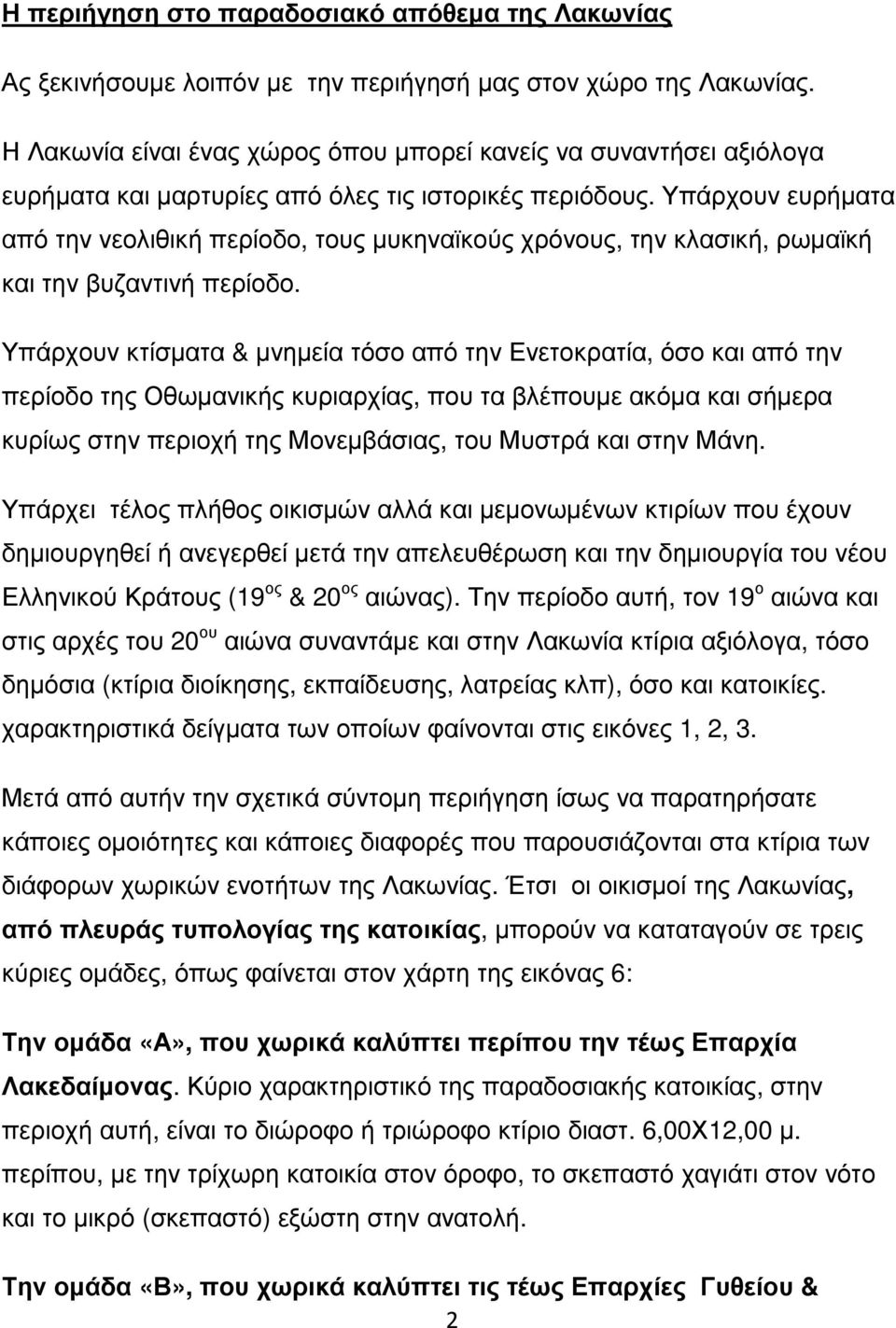 Υπάρχουν ευρήματα από την νεολιθική περίοδο, τους μυκηναϊκούς χρόνους, την κλασική, ρωμαϊκή και την βυζαντινή περίοδο.