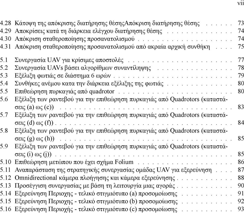 2 Συνεργασία UAVs βάσει αλγορίθμων συναντίληψης................ 78 5.3 Εξέλιξη φωτιάς σε διάστημα 6 ωρών......................... 79 5.4 Συνθήκες ανέμου κατα την διάρκεια εξέλιξης της φωτιάς.............. 8 5.