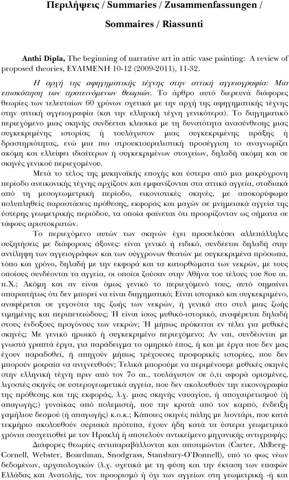 Το άρθρο αυτό διερευνά διάφορες θεωρίες των τελευταίων 60 χρόνων σχετικά με την αρχή της αφηγηματικής τέχνης στην αττική αγγειογραφία (και την ελληνική τέχνη γενικότερα).