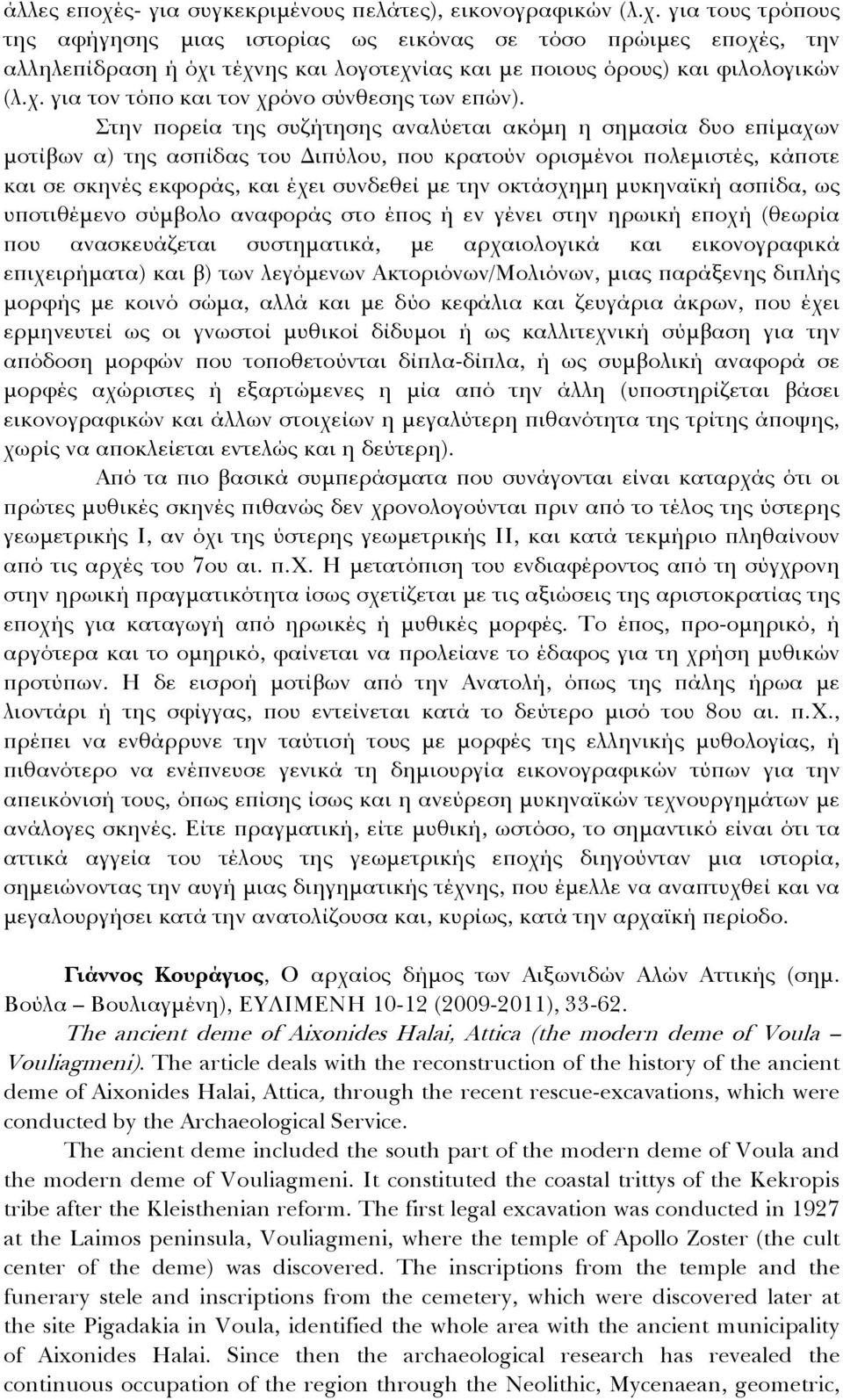 Στην πορεία της συζήτησης αναλύεται ακόμη η σημασία δυο επίμαχων μοτίβων α) της ασπίδας του Διπύλου, που κρατούν ορισμένοι πολεμιστές, κάποτε και σε σκηνές εκφοράς, και έχει συνδεθεί με την οκτάσχημη