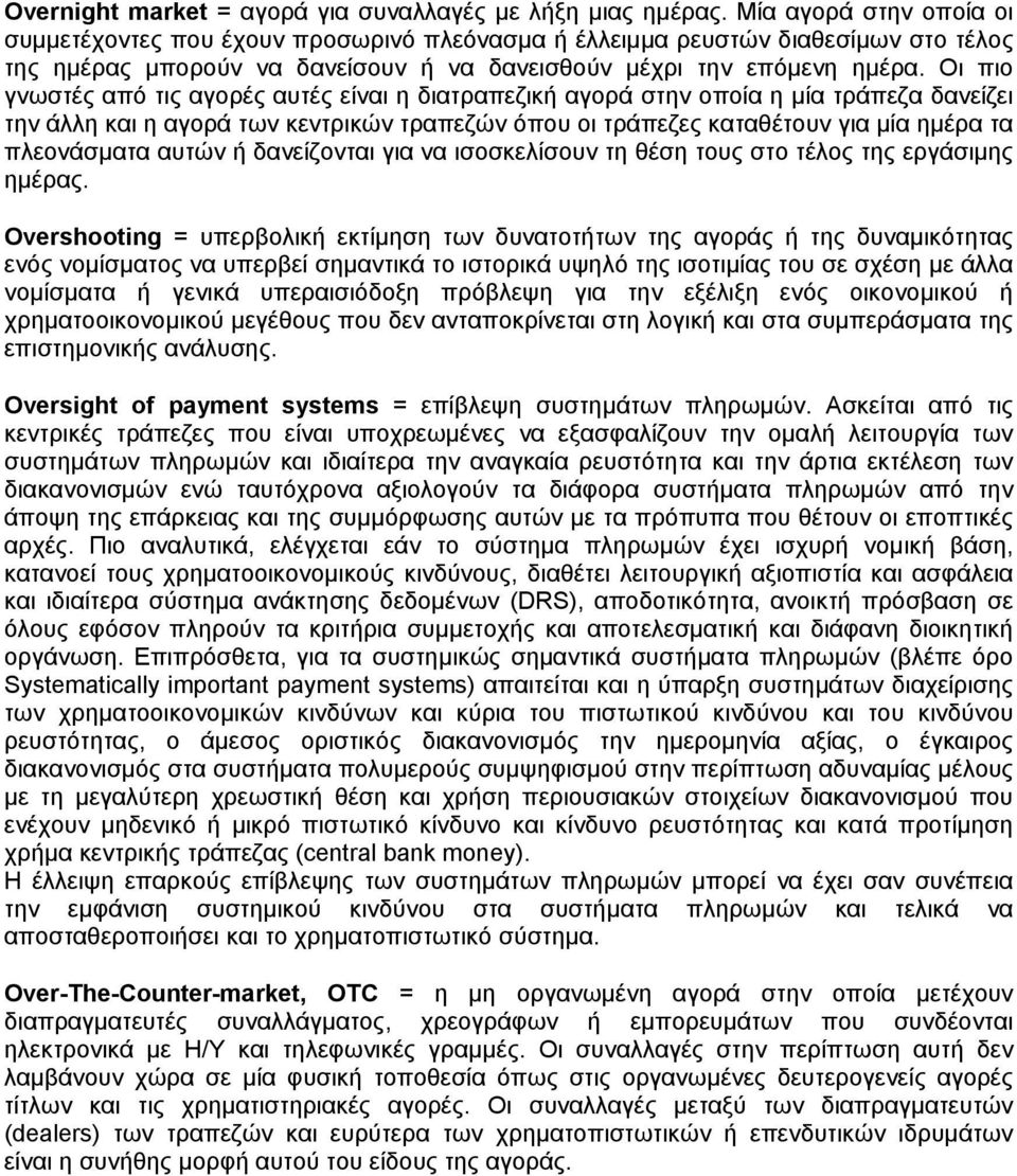 Οι πιο γνωστές από τις αγορές αυτές είναι η διατραπεζική αγορά στην οποία η μία τράπεζα δανείζει την άλλη και η αγορά των κεντρικών τραπεζών όπου οι τράπεζες καταθέτουν για μία ημέρα τα πλεονάσματα