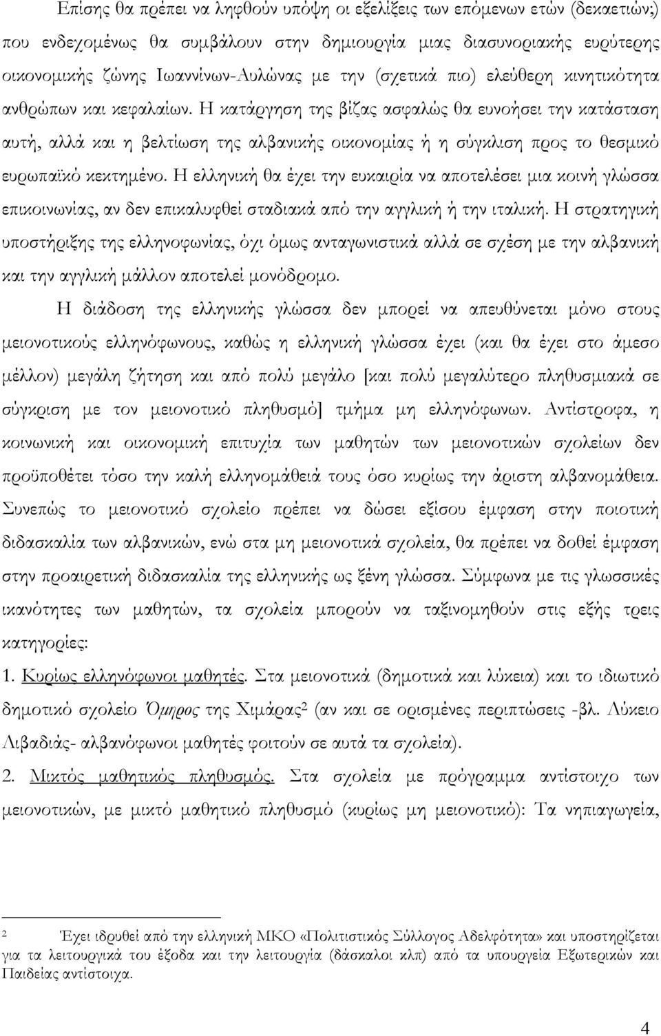 Η κατάργηση της βίζας ασφαλώς θα ευνοήσει την κατάσταση αυτή, αλλά και η βελτίωση της αλβανικής οικονομίας ή η σύγκλιση προς το θεσμικό ευρωπαϊκό κεκτημένο.