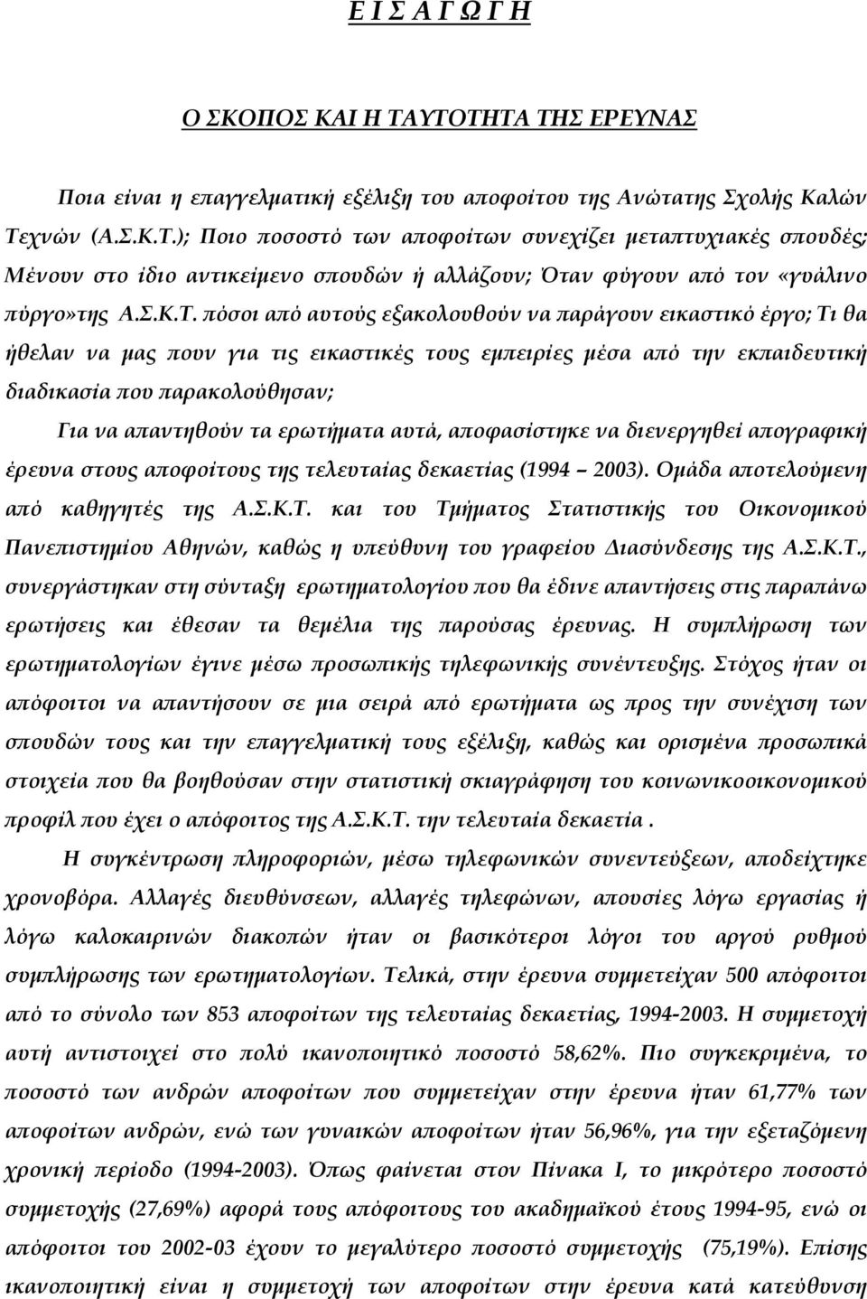 όσοι α ό αυτούς εξακολουθούν να αράγουν εικαστικό έργο; Τι θα ήθελαν να µας ουν για τις εικαστικές τους εµ ειρίες µέσα α ό την εκ αιδευτική διαδικασία ου αρακολούθησαν; Για να α αντηθούν τα ερωτήµατα