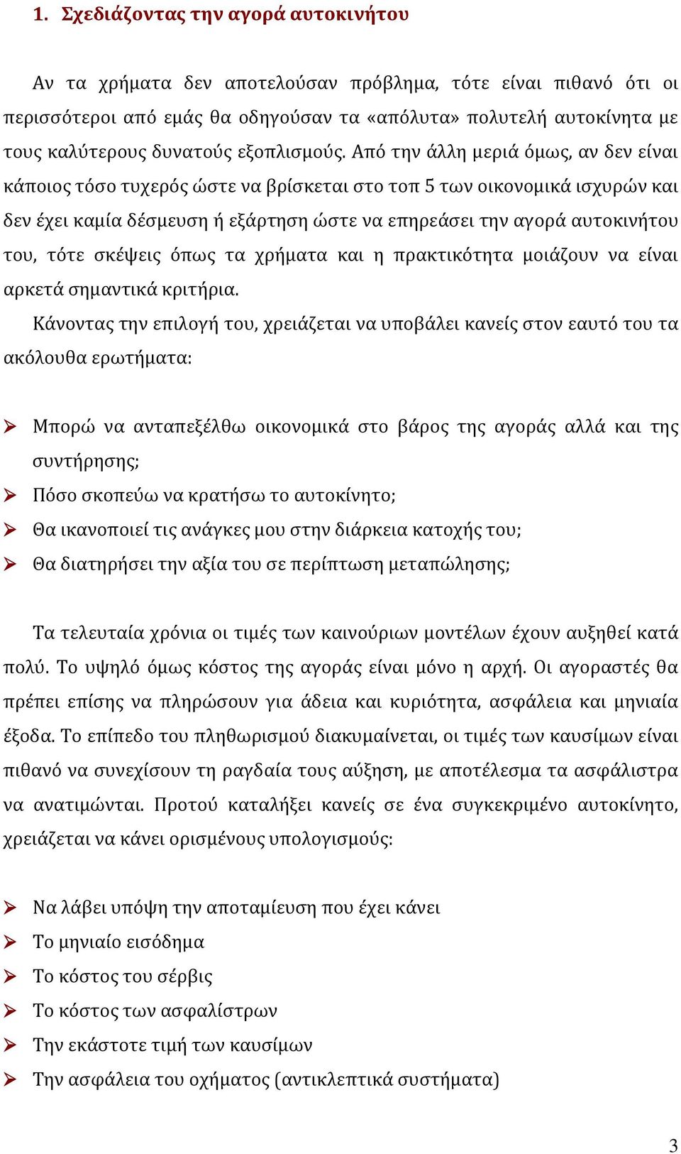 Από την άλλη μεριά όμως, αν δεν είναι κάποιος τόσο τυχερός ώστε να βρίσκεται στο τοπ 5 των οικονομικά ισχυρών και δεν έχει καμία δέσμευση ή εξάρτηση ώστε να επηρεάσει την αγορά αυτοκινήτου του, τότε