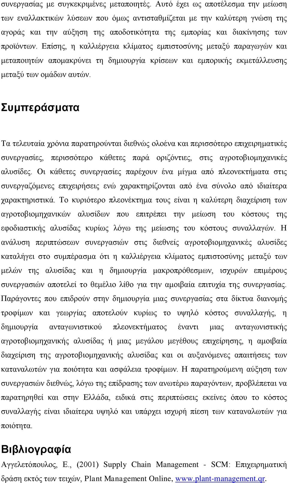 Επίσης, η καλλιέργεια κλίματος εμπιστοσύνης μεταξύ παραγωγών και μεταποιητών απομακρύνει τη δημιουργία κρίσεων και εμπορικής εκμετάλλευσης μεταξύ των ομάδων αυτών.