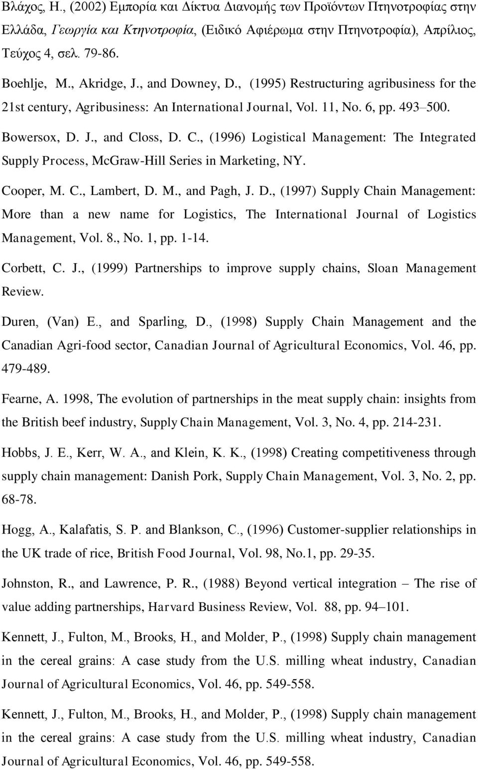 oss, D. C., (1996) Logistical Management: The Integrated Supply Process, McGraw-Hill Series in Marketing, NY. Cooper, M. C., Lambert, D. M., and Pagh, J. D., (1997) Supply Chain Management: More than a new name for Logistics, The International Journal of Logistics Management, Vol.