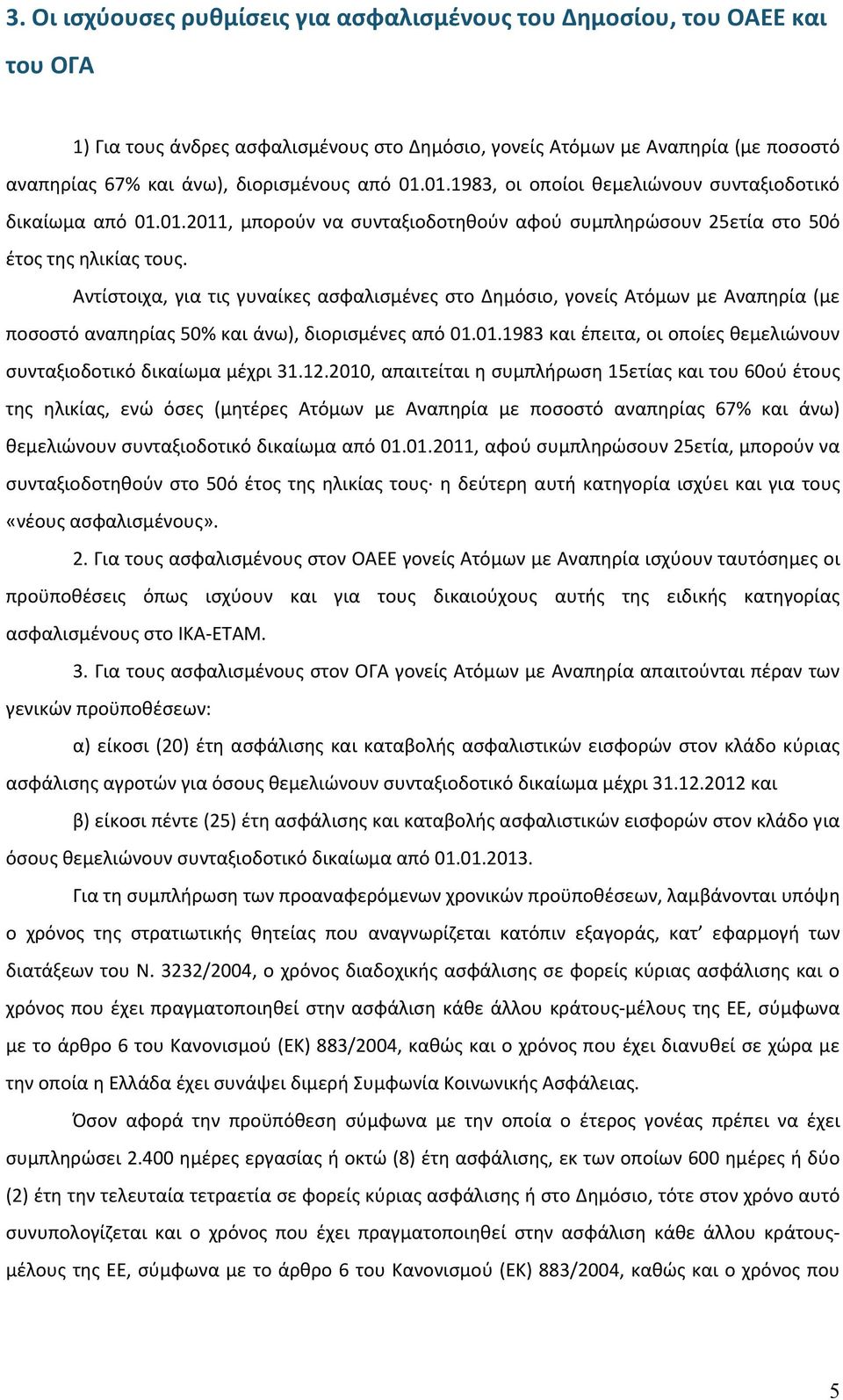 Αντίστοιχα, για τις γυναίκες ασφαλισμένες στο Δημόσιο, γονείς Ατόμων με Αναπηρία (με ποσοστό αναπηρίας 50% και άνω), διορισμένες από 01.