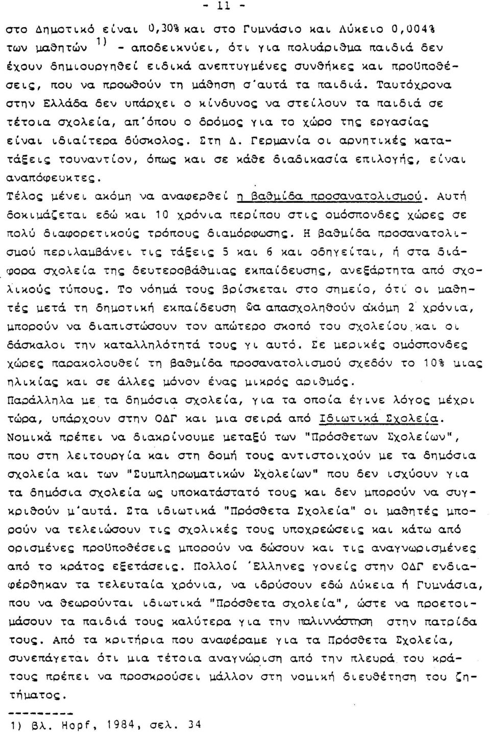 να προωθούν τη μάθηση σ'αυτά τα παιδιά. Ταυτόχρονα στην Ελλάδα δεν υπάρχει ο κίνδυνος να στείλουν τα παιδιά σε τέτοια σχολεία, απ'όπου ο δρόμος για το χώρο της εργασίας είναι ιδιαίτερα δύσκολος.