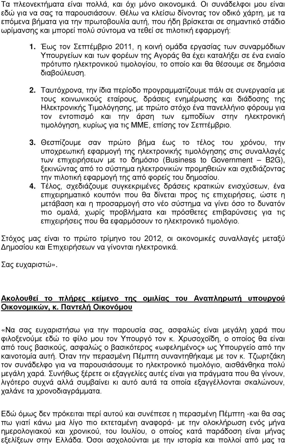 Έως τον Σεπτέμβριο 2011, η κοινή ομάδα εργασίας των συναρμόδιων Υπουργείων και των φορέων της Αγοράς θα έχει καταλήξει σε ένα ενιαίο πρότυπο ηλεκτρονικού τιμολογίου, το οποίο και θα θέσουμε σε