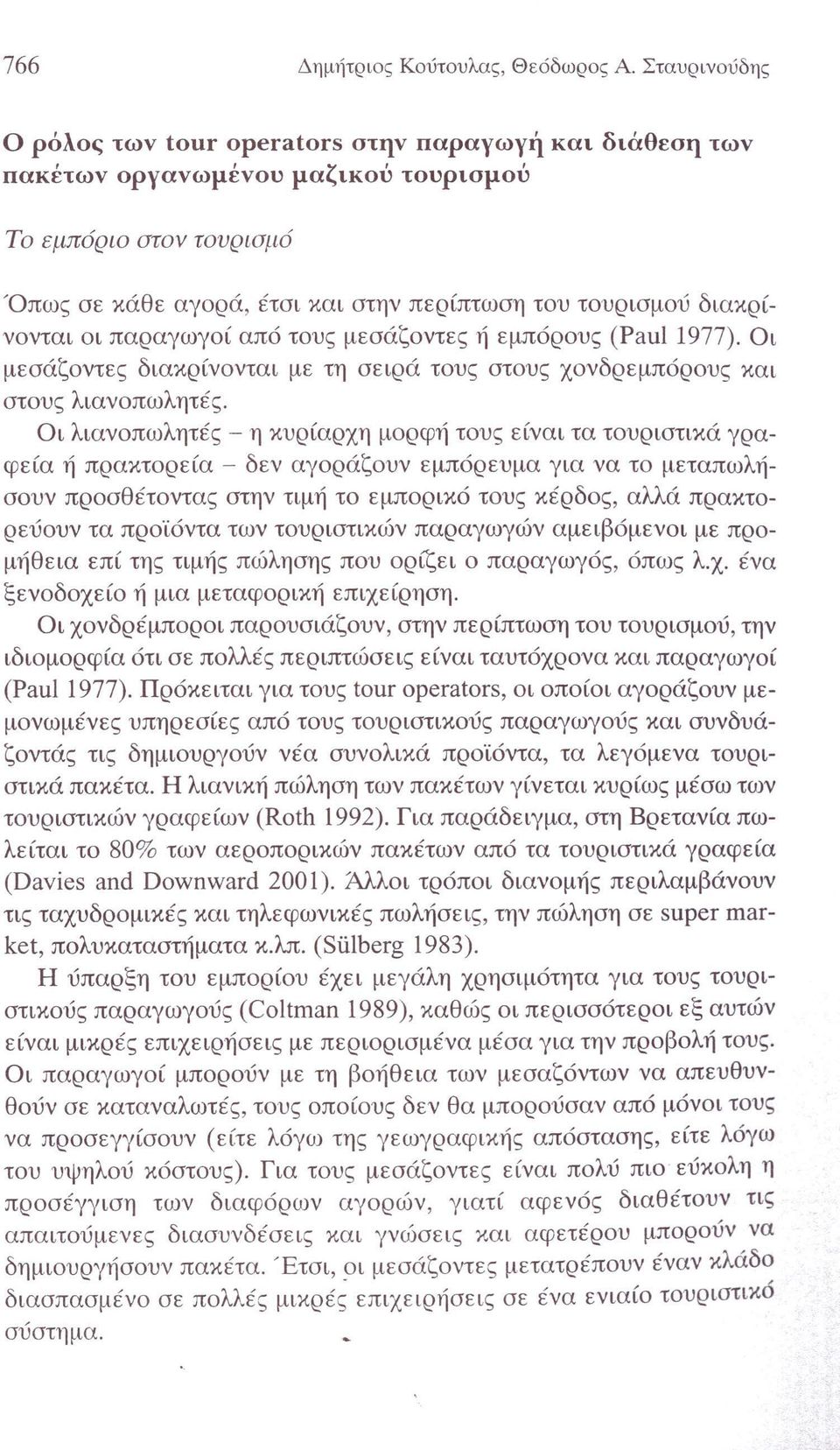 διακρίνονται οι παραγωγοί από τους μεσάζοντες ή εμπόρους (Paul1977). Οι μεσάζοντες διακρίνονται με τη σειρά τους στους χονδρεμπόρους και στους λιανοπωλητές.