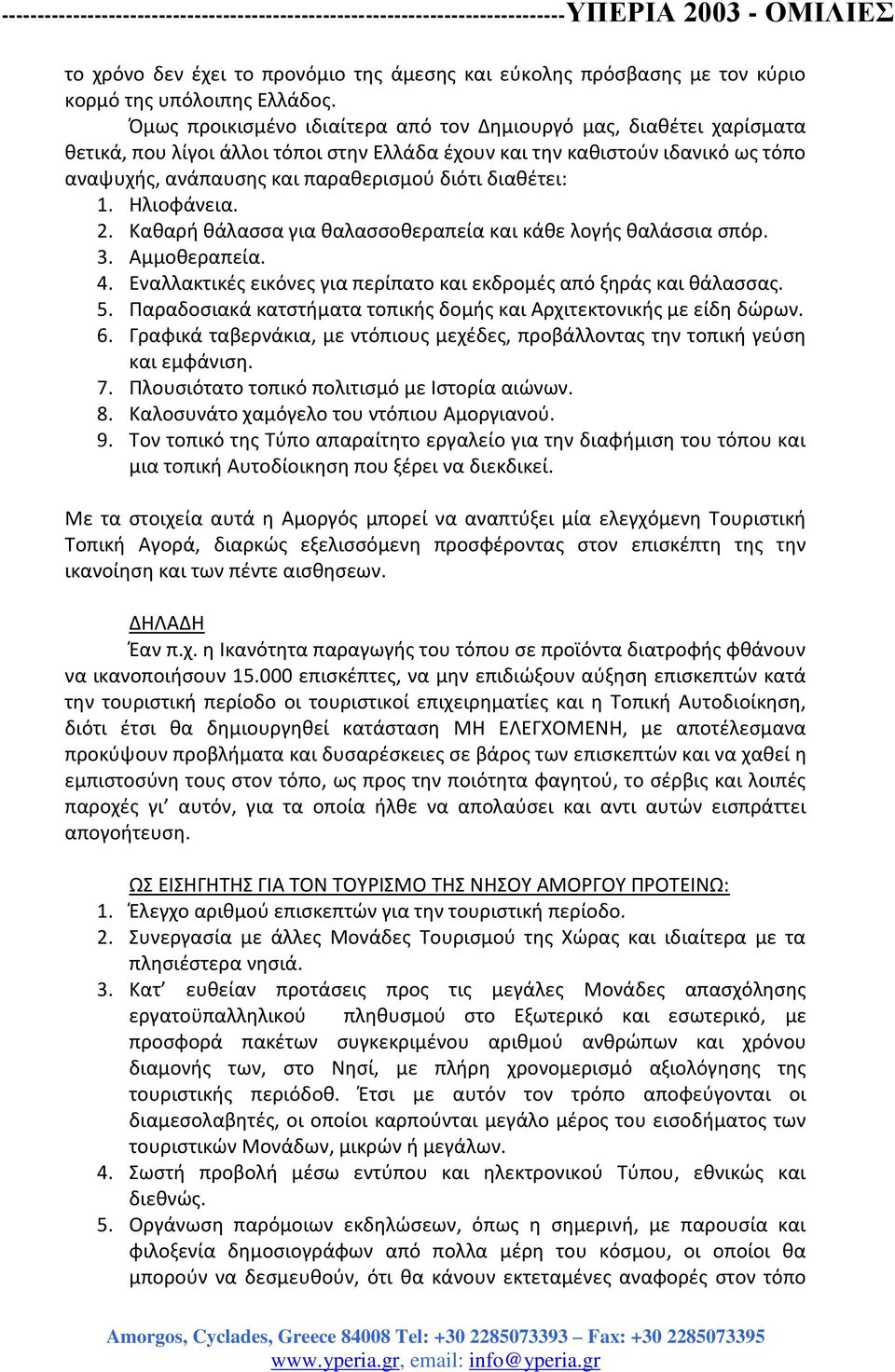 διαθέτει: 1. Ηλιοφάνεια. 2. Καθαρή θάλασσα για θαλασσοθεραπεία και κάθε λογής θαλάσσια σπόρ. 3. Αμμοθεραπεία. 4. Εναλλακτικές εικόνες για περίπατο και εκδρομές από ξηράς και θάλασσας. 5.