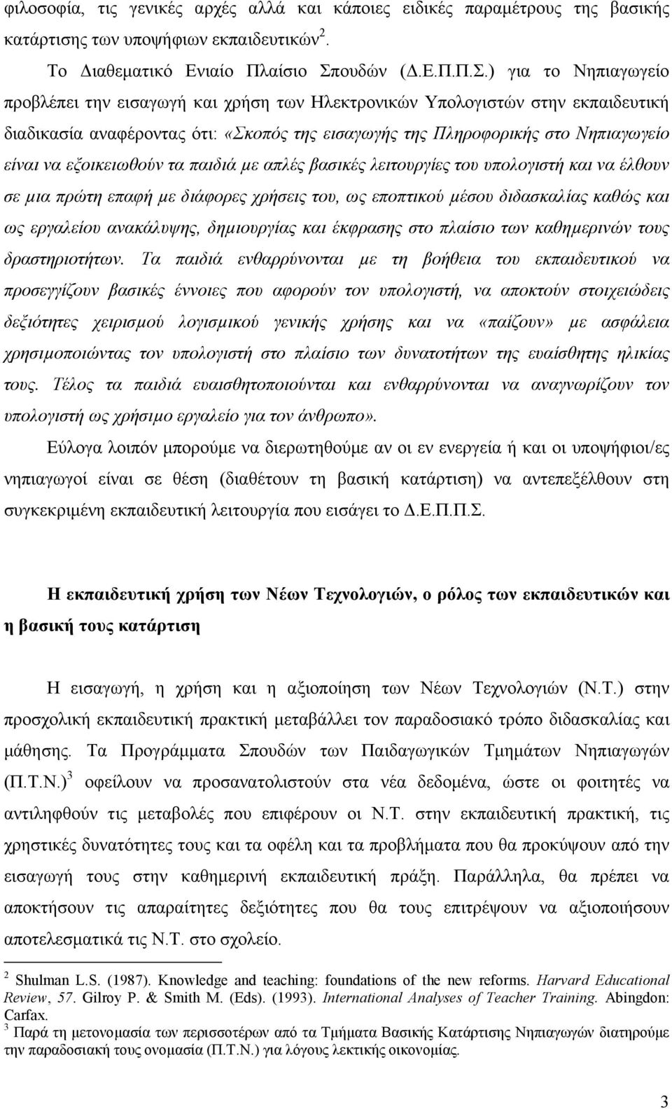 ) για το Νηπιαγωγείο προβλέπει την εισαγωγή και χρήση των Ηλεκτρονικών Υπολογιστών στην εκπαιδευτική διαδικασία αναφέροντας ότι: «Σκοπός της εισαγωγής της Πληροφορικής στο Νηπιαγωγείο είναι να