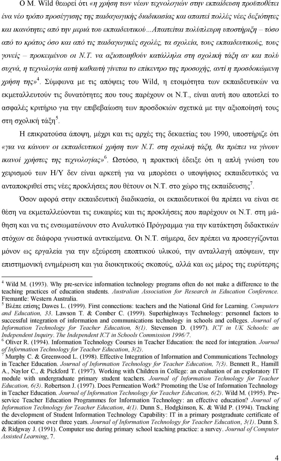 να αξιοποιηθούν κατάλληλα στη σχολική τάξη αν και πολύ συχνά, η τεχνολογία αυτή καθαυτή γίνεται το επίκεντρο της προσοχής, αντί η προσδοκώμενη χρήση της» 4.