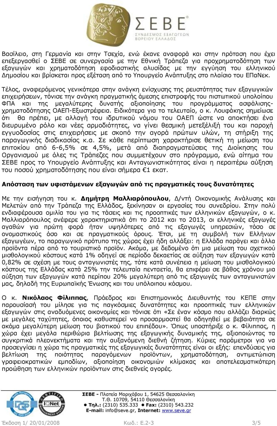 Τέλος, αναφερόμενος γενικότερα στην ανάγκη ενίσχυσης της ρευστότητας των εξαγωγικών επιχειρήσεων, τόνισε την ανάγκη πραγματικής άμεσης επιστροφής του πιστωτικού υπολοίπου ΦΠΑ και της μεγαλύτερης