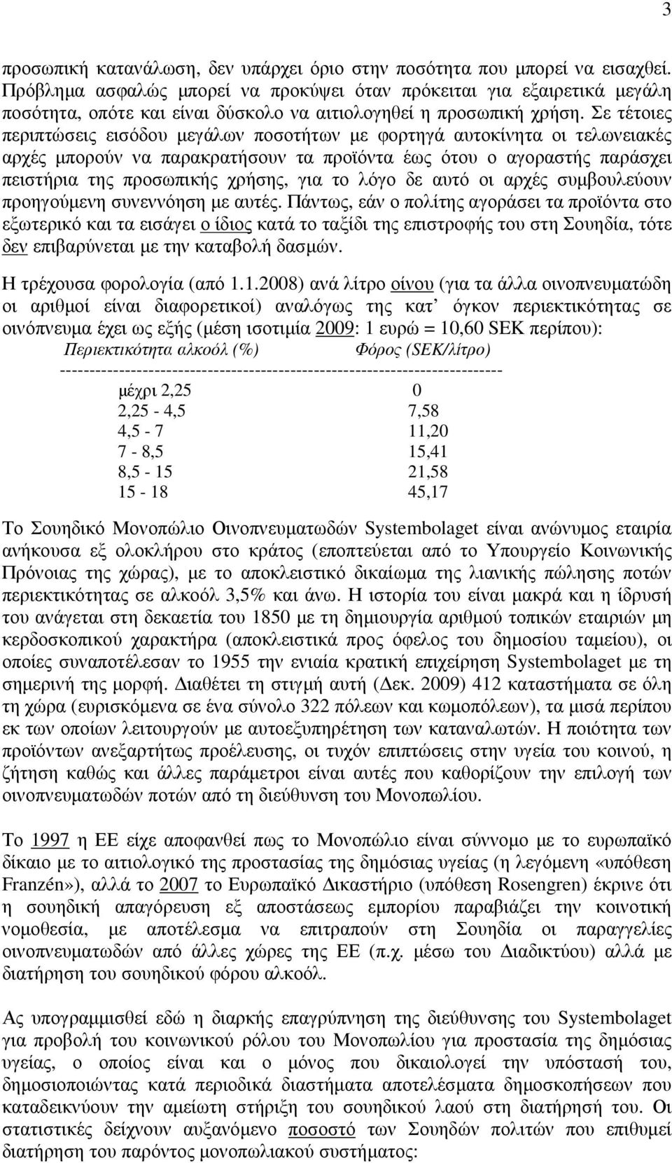 Σε τέτοιες περιπτώσεις εισόδου µεγάλων ποσοτήτων µε φορτηγά αυτοκίνητα οι τελωνειακές αρχές µπορούν να παρακρατήσουν τα προϊόντα έως ότου ο αγοραστής παράσχει πειστήρια της προσωπικής χρήσης, για το