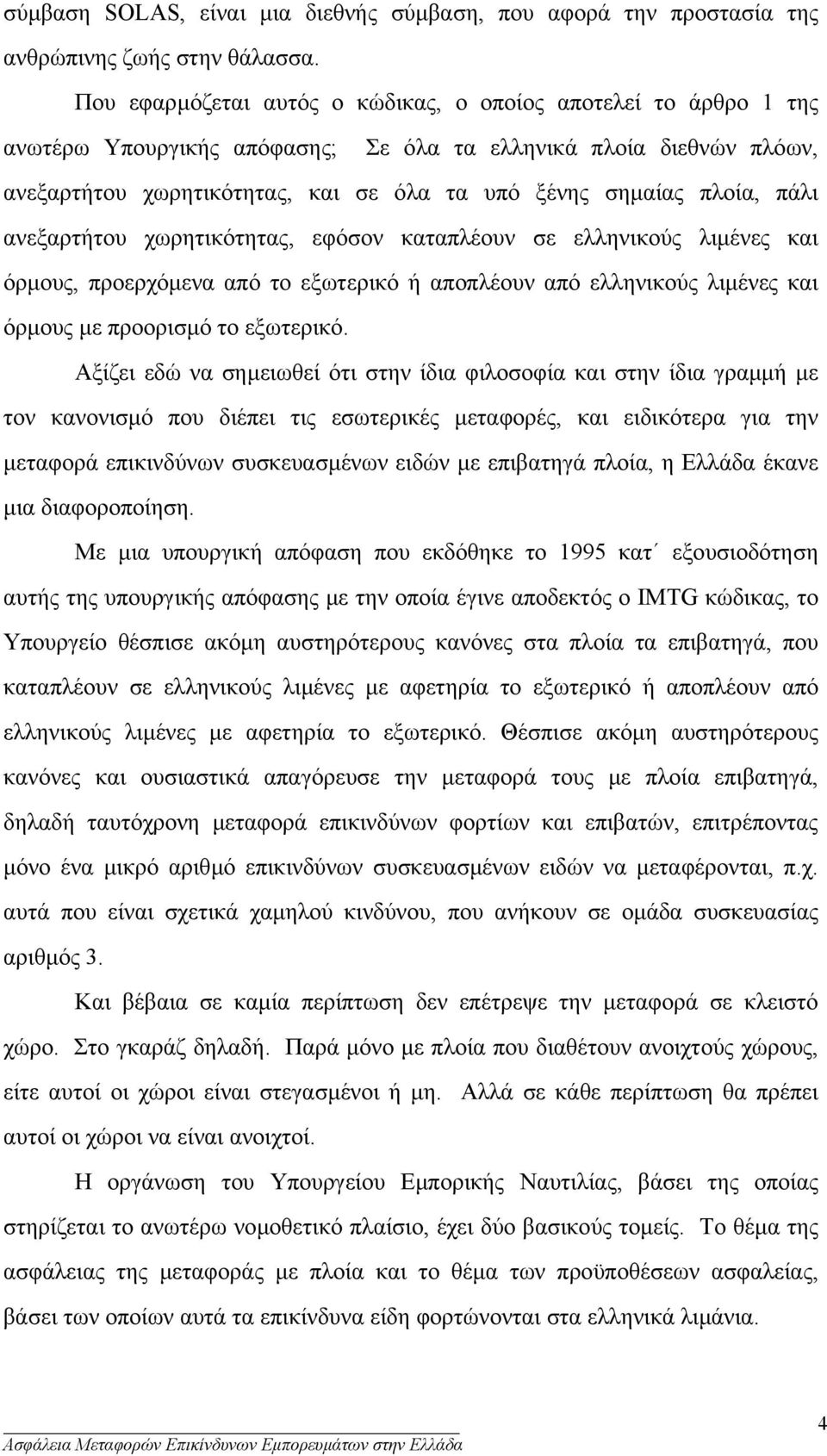 πλοία, πάλι ανεξαρτήτου χωρητικότητας, εφόσον καταπλέουν σε ελληνικούς λιµένες και όρµους, προερχόµενα από το εξωτερικό ή αποπλέουν από ελληνικούς λιµένες και όρµους µε προορισµό το εξωτερικό.