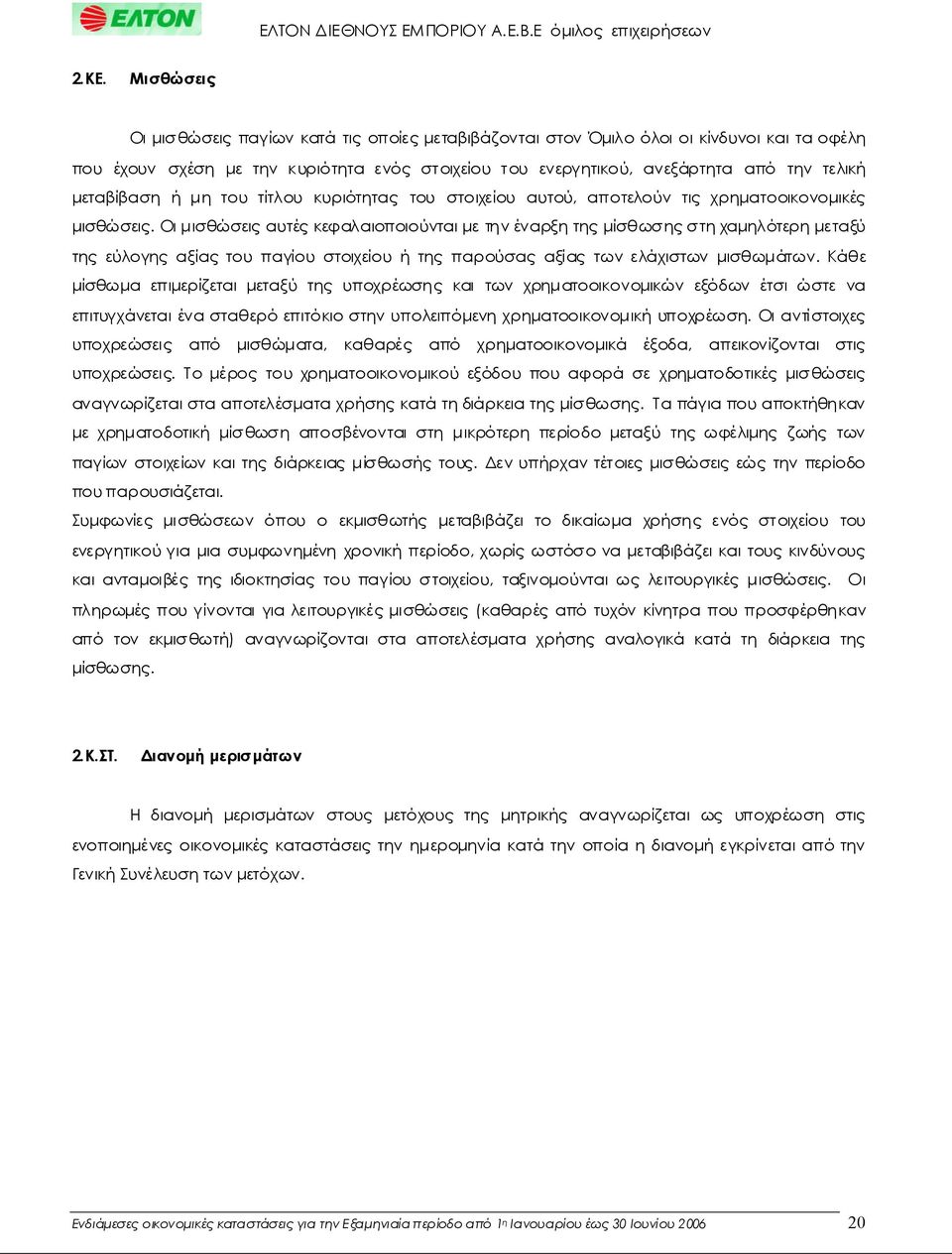 Οιμισθώσειςαυτέςκεφαλαιοποιούνταιμετηνέναρξητηςμίσθωσηςστηχαμηλότερημεταξύ της εύλογης αξίαςτου παγίου στοιχείου ή της παρούσας αξίας τωνελάχιστων μισθωμάτων.