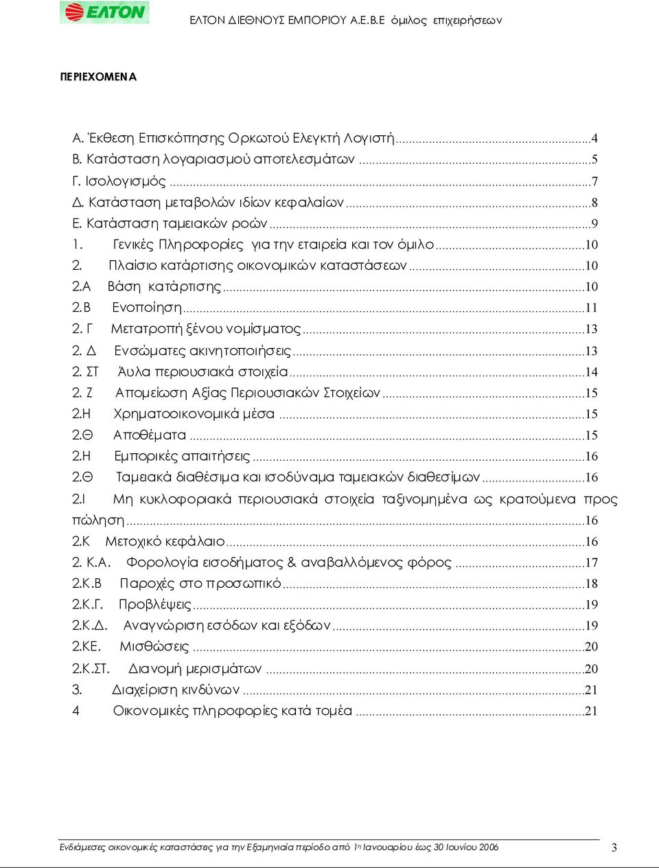 ..11 2. Γ Μετατροπήξένουνομίσματος...13 2. Δ Ενσώματεςακινητοποιήσεις...13 2. ΣΤ Άυλαπεριουσιακά στοιχεία...14 2. Ζ ΑπομείωσηΑξίαςΠεριουσιακώνΣτοιχείων...15 2.Η Χρηματοοικονομικάμέσα...15 2.Θ Αποθέματα.