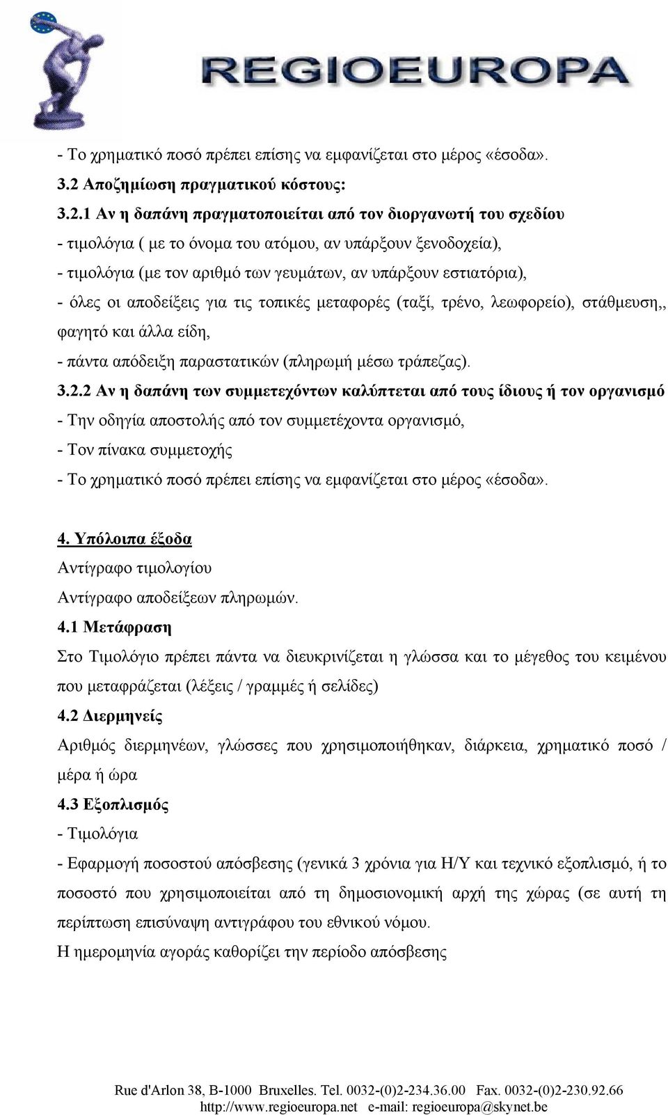 1 Αν η δαπάνη πραγµατοποιείται από τον διοργανωτή του σχεδίου - τιµολόγια ( µε το όνοµα του ατόµου, αν υπάρξουν ξενοδοχεία), - τιµολόγια (µε τον αριθµό των γευµάτων, αν υπάρξουν εστιατόρια), - όλες