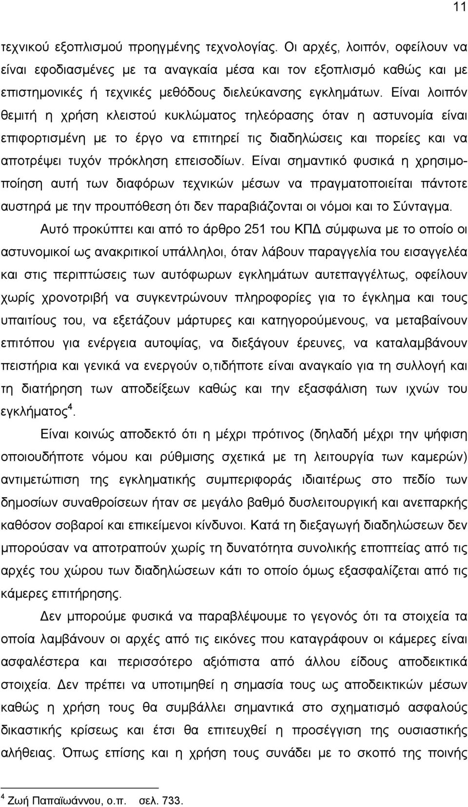 Είναι λοιπόν θεµιτή η χρήση κλειστού κυκλώµατος τηλεόρασης όταν η αστυνοµία είναι επιφορτισµένη µε το έργο να επιτηρεί τις διαδηλώσεις και πορείες και να αποτρέψει τυχόν πρόκληση επεισοδίων.