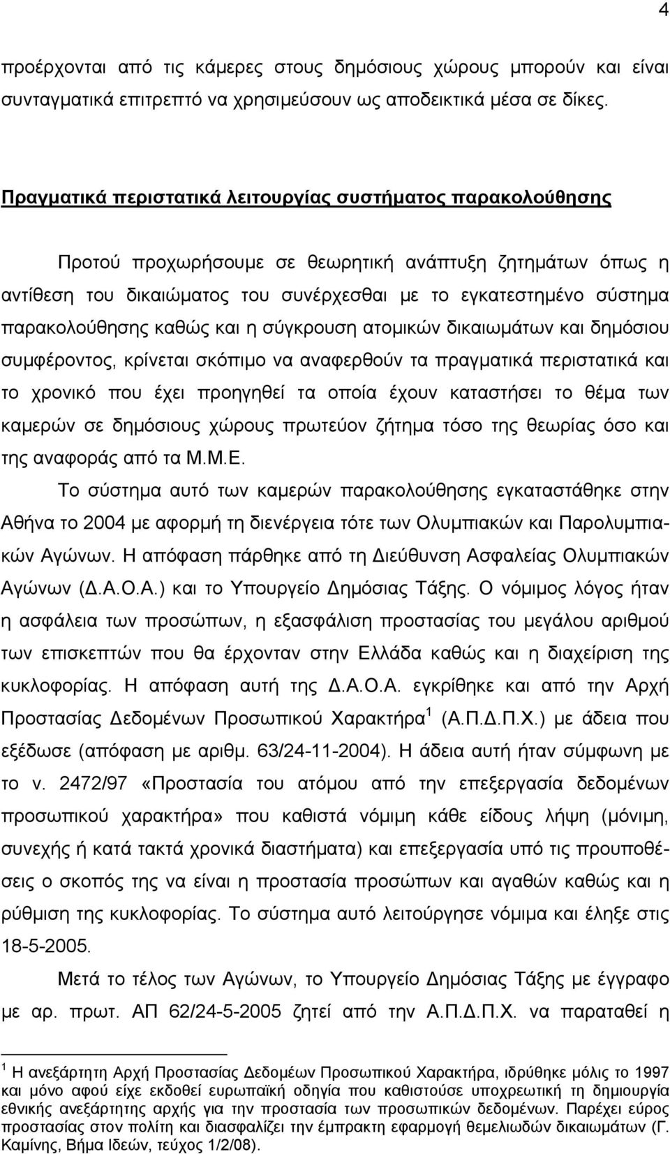 παρακολούθησης καθώς και η σύγκρουση ατοµικών δικαιωµάτων και δηµόσιου συµφέροντος, κρίνεται σκόπιµο να αναφερθούν τα πραγµατικά περιστατικά και το χρονικό που έχει προηγηθεί τα οποία έχουν