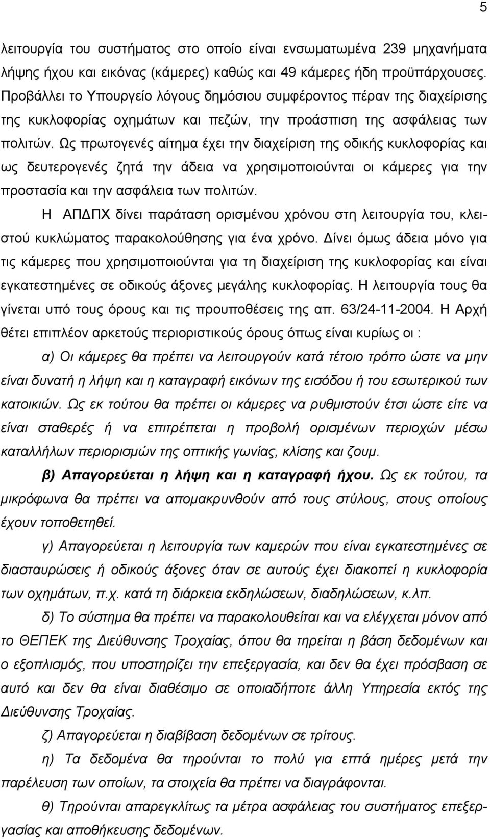 Ως πρωτογενές αίτηµα έχει την διαχείριση της οδικής κυκλοφορίας και ως δευτερογενές ζητά την άδεια να χρησιµοποιούνται οι κάµερες για την προστασία και την ασφάλεια των πολιτών.