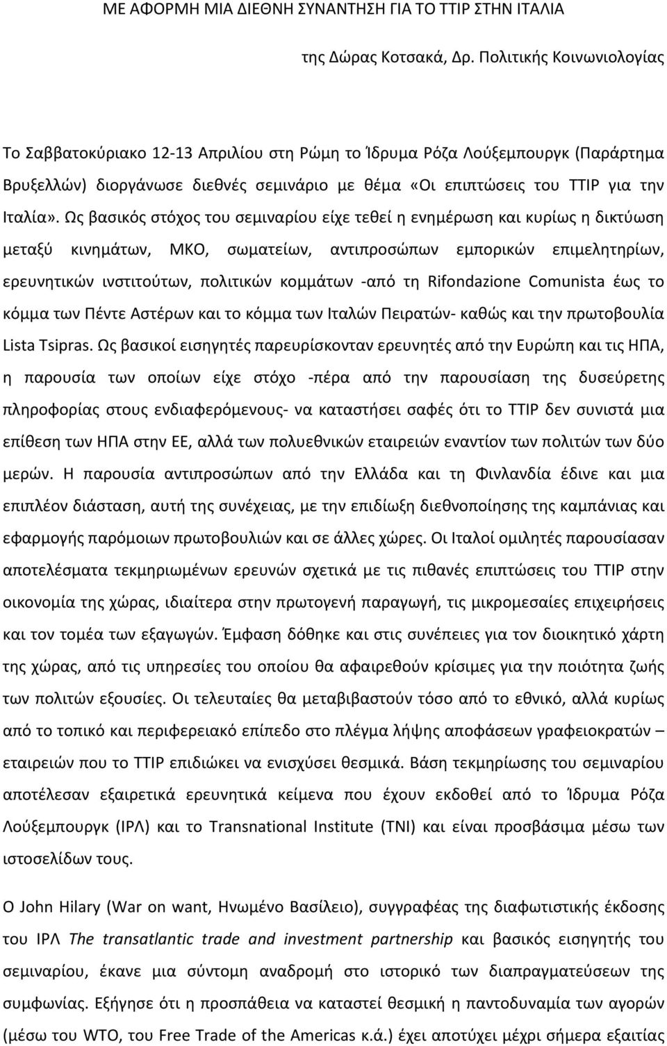 Ως βασικός στόχος του σεμιναρίου είχε τεθεί η ενημέρωση και κυρίως η δικτύωση μεταξύ κινημάτων, ΜΚΟ, σωματείων, αντιπροσώπων εμπορικών επιμελητηρίων, ερευνητικών ινστιτούτων, πολιτικών κομμάτων -από