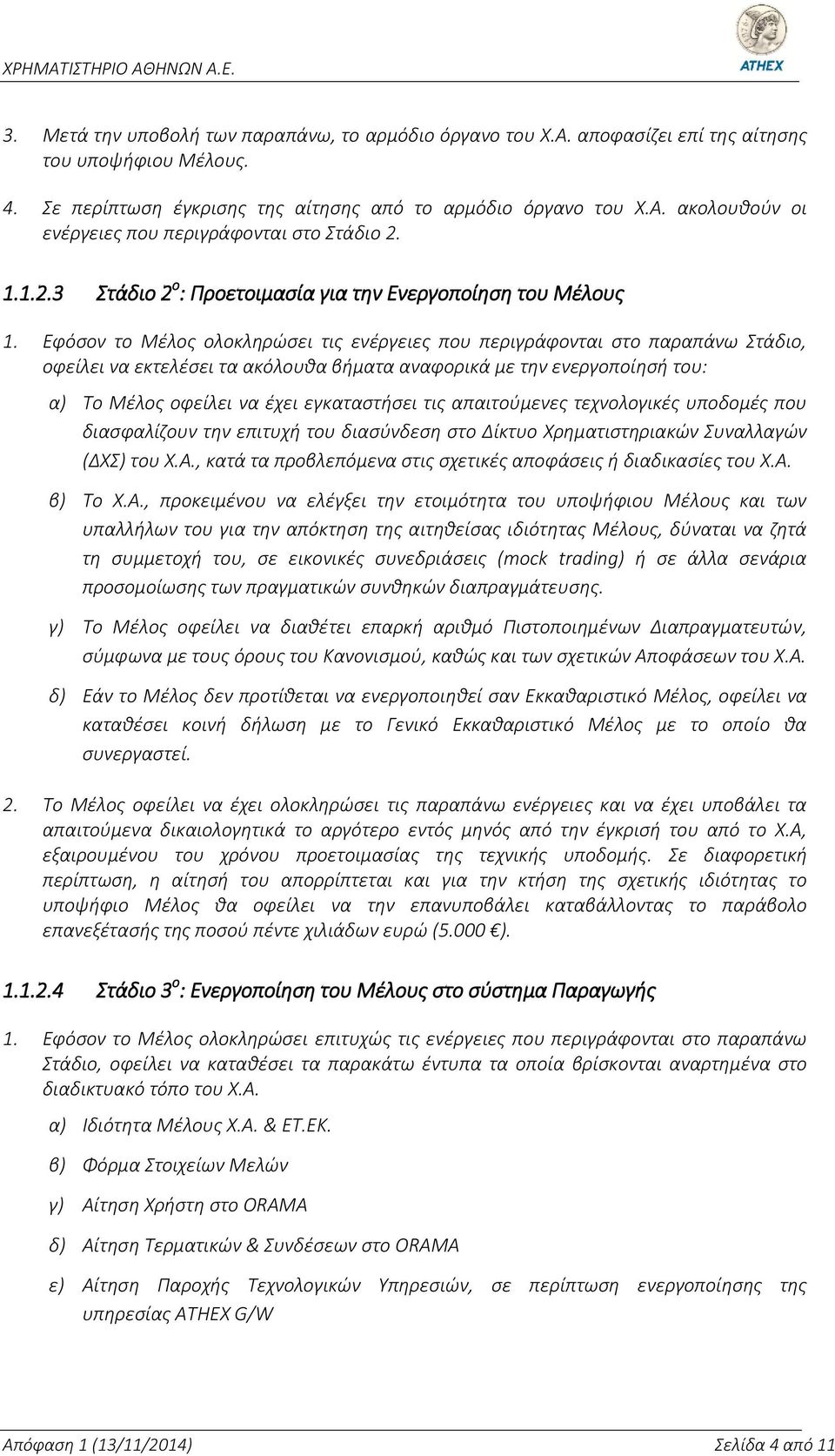 Εφόσον το Μέλος ολοκληρώσει τις ενέργειες που περιγράφονται στο παραπάνω Στάδιο, οφείλει να εκτελέσει τα ακόλουθα βήματα αναφορικά με την ενεργοποίησή του: α) Το Μέλος οφείλει να έχει εγκαταστήσει