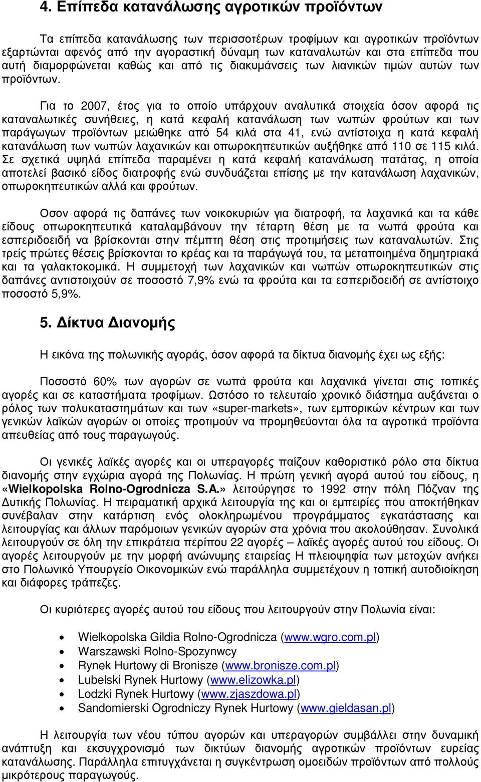 Για το 2007, έτος για το οποίο υπάρχουν αναλυτικά στοιχεία όσον αφορά τις καταναλωτικές συνήθειες, η κατά κεφαλή κατανάλωση των νωπών φρούτων και των παράγωγων προϊόντων µειώθηκε από 54 κιλά στα 41,
