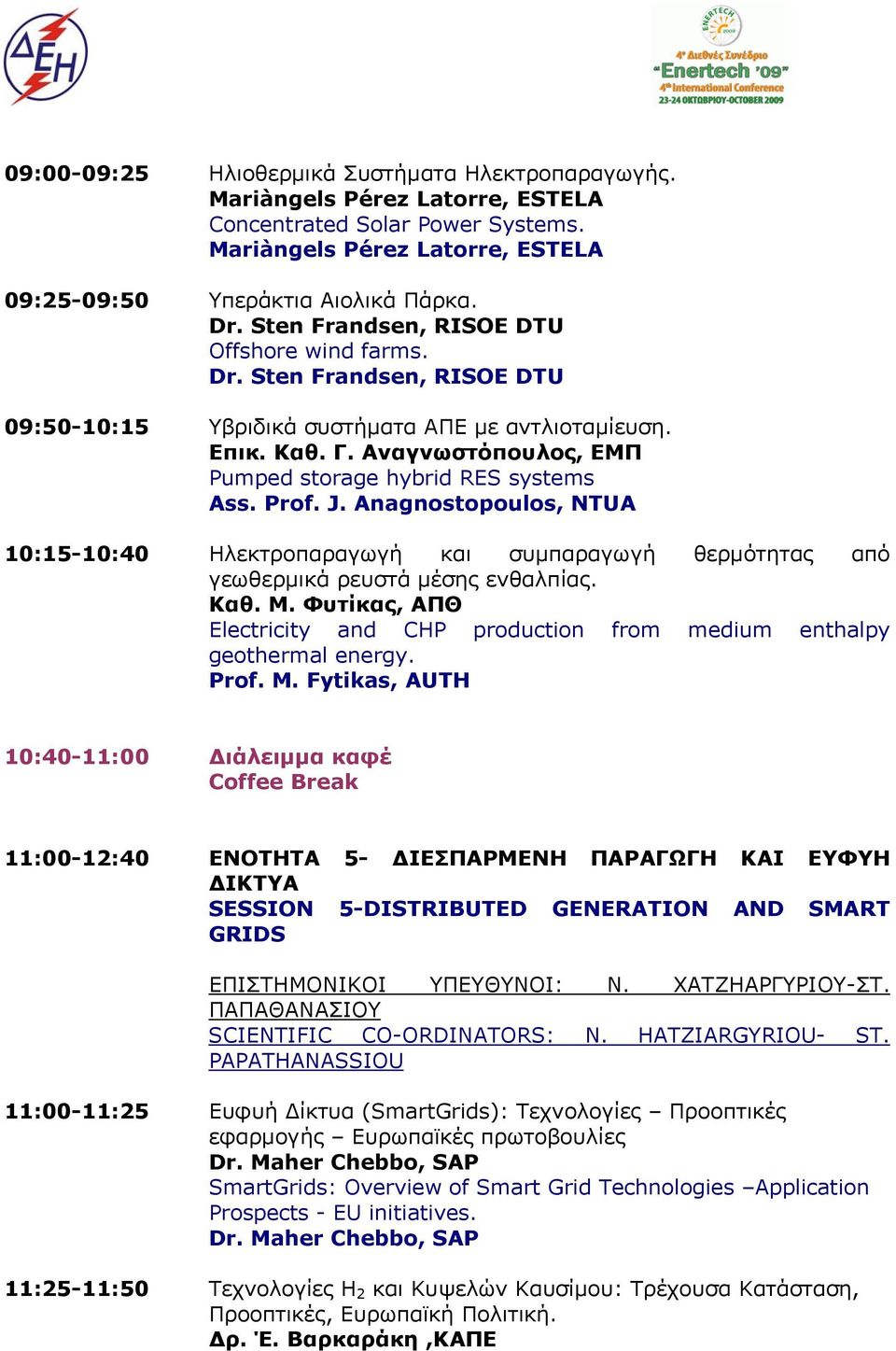 Αναγνωστόπουλος, ΕΜΠ Pumped storage hybrid RES systems Ass. Prof. J. Anagnostopoulos, NTUA 10:15-10:40 Ηλεκτροπαραγωγή και συμπαραγωγή θερμότητας από γεωθερμικά ρευστά μέσης ενθαλπίας. Καθ. Μ.