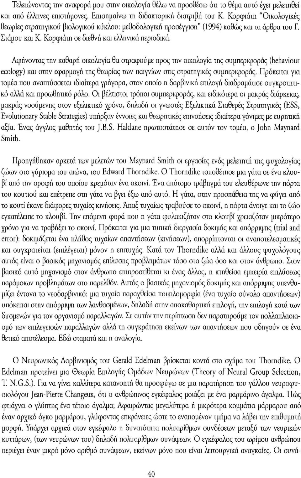 Αφήνοντας την καθαρή οικολογία θα στραφούμε προς την οικολογία της συμπεριφοράς (behaviour ecology) και στην εφαρμογή της θεωρίας των παιγνίων στις στρατηγικές συμπεριφοράς.