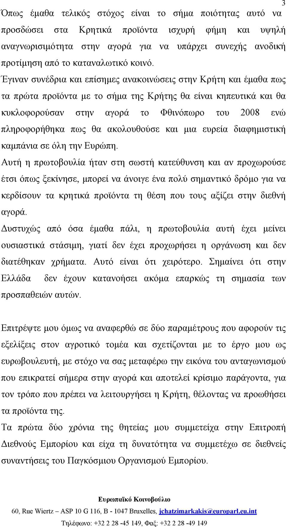 Έγιναν συνέδρια και επίσημες ανακοινώσεις στην Κρήτη και έμαθα πως τα πρώτα προϊόντα με το σήμα της Κρήτης θα είναι κηπευτικά και θα κυκλοφορούσαν στην αγορά το Φθινόπωρο του 2008 ενώ πληροφορήθηκα