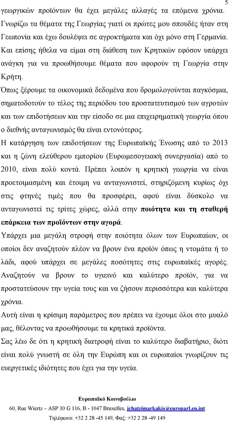 Όπως ξέρουμε τα οικονομικά δεδομένα που δρομολογούνται παγκόσμια, σηματοδοτούν το τέλος της περιόδου του προστατευτισμού των αγροτών και των επιδοτήσεων και την είσοδο σε μια επιχειρηματική γεωργία