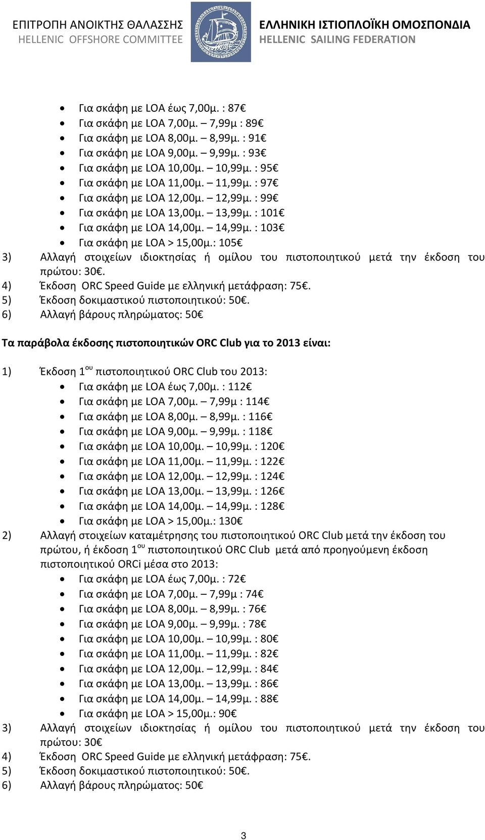 : 105 3) Αλλαγή στοιχείων ιδιοκτησίας ή ομίλου του πιστοποιητικού μετά την έκδοση του πρώτου: 30. 4) Έκδοση ORC Speed Guide με ελληνική μετάφραση: 75. 5) Έκδοση δοκιμαστικού πιστοποιητικού: 50.