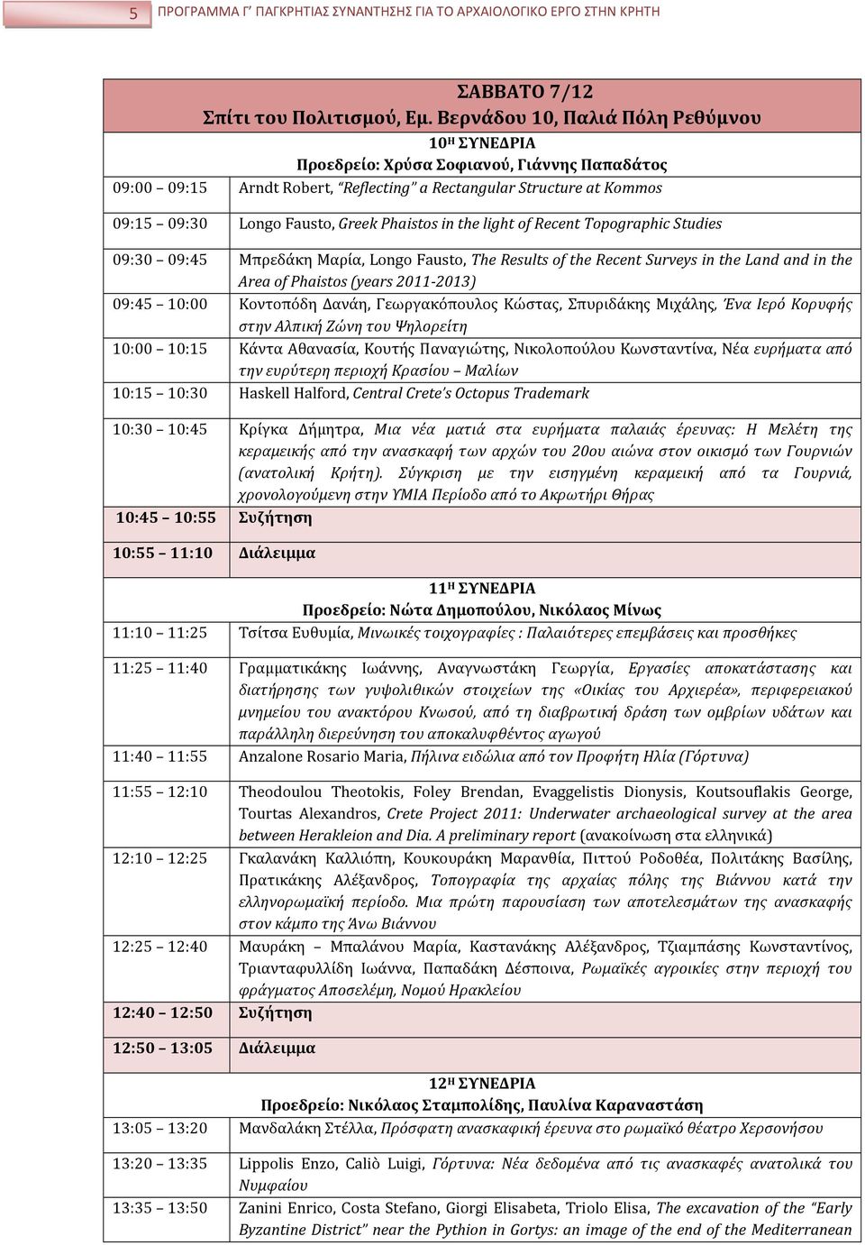 Phaistos in the light of Recent Topographic Studies 09:30 09:45 Μπρεδάκη Μαρία, Longo Fausto, The Results of the Recent Surveys in the Land and in the Area of Phaistos (years 2011-2013) 09:45 10:00