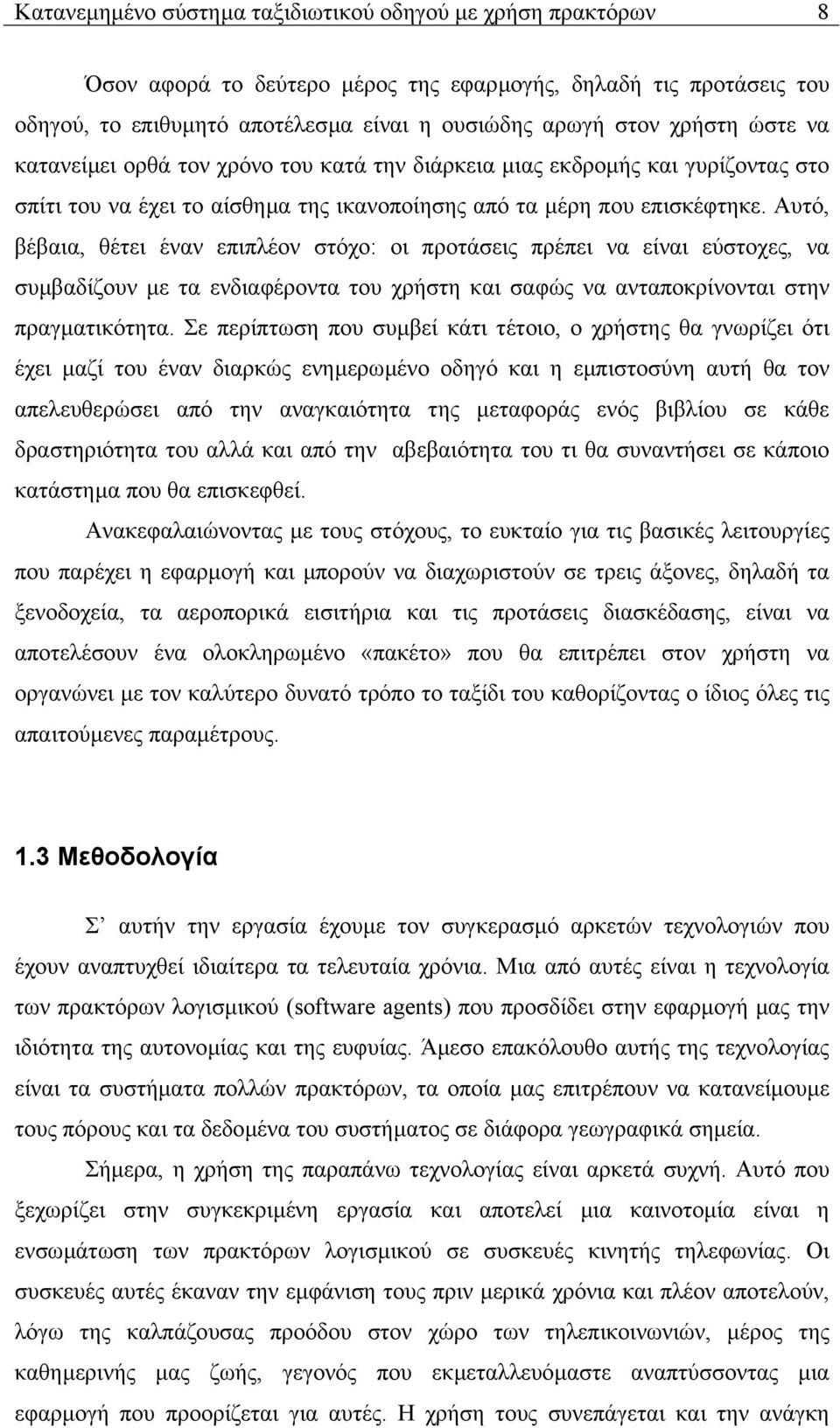 Αυτό, βέβαια, θέτει έναν επιπλέον στόχο: οι προτάσεις πρέπει να είναι εύστοχες, να συµβαδίζουν µε τα ενδιαφέροντα του χρήστη και σαφώς να ανταποκρίνονται στην πραγµατικότητα.