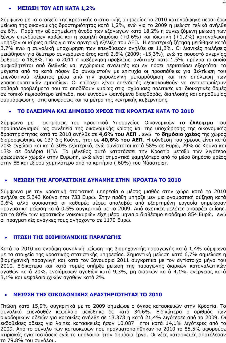 Παρά την αξιοσηµείωτη άνοδο των εξαγωγών κατά 18,2% η συνεχιζόµενη µείωση των ξένων επενδύσεων καθώς και η χαµηλή δηµόσια (+0,6%) και ιδιωτική (+1,2%) κατανάλωση υπήρξαν οι κύριες αιτίες για την