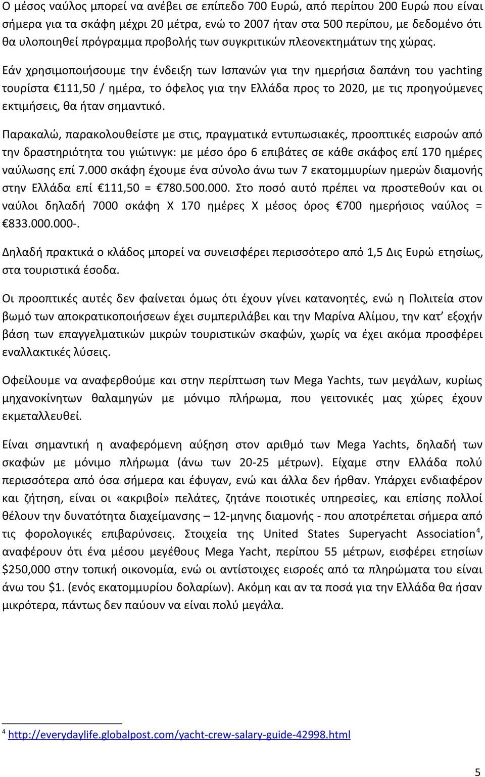 Εάν χρησιμοποιήσουμε την ένδειξη των Ισπανών για την ημερήσια δαπάνη του yachting τουρίστα 111,50 / ημέρα, το όφελος για την Ελλάδα προς το 2020, με τις προηγούμενες εκτιμήσεις, θα ήταν σημαντικό.