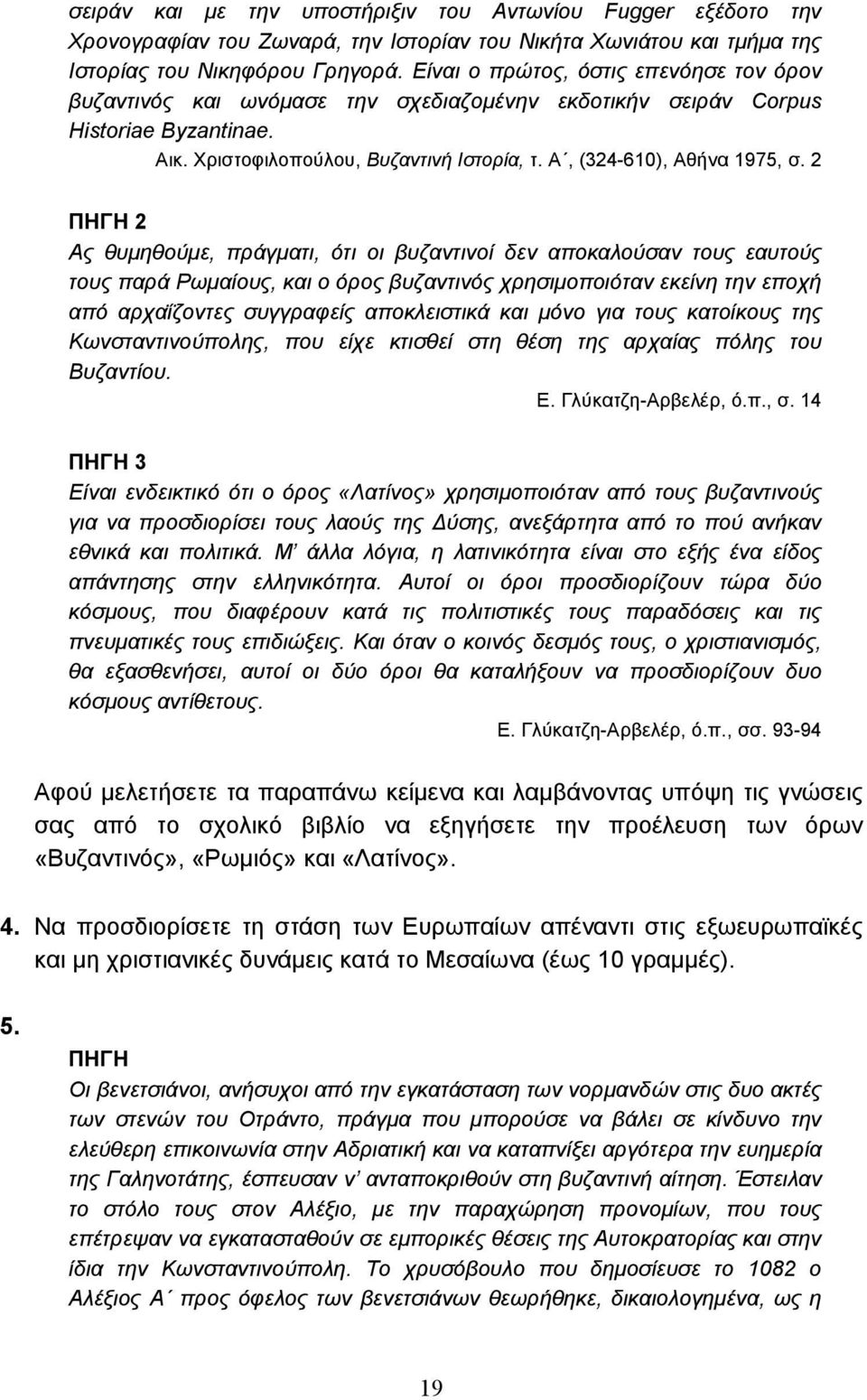 2 2 Ας θυµηθούµε, πράγµατι, ότι οι βυζαντινοί δεν αποκαλούσαν τους εαυτούς τους παρά Ρωµαίους, και ο όρος βυζαντινός χρησιµοποιόταν εκείνη την εποχή από αρχαΐζοντες συγγραφείς αποκλειστικά και µόνο