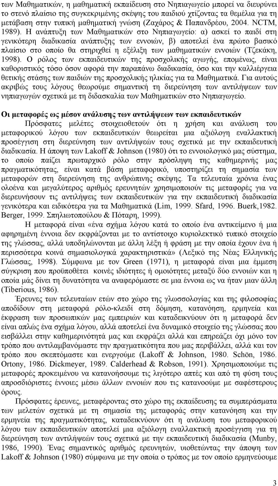 Η ανάπτυξη των Μαθηματικών στο Νηπιαγωγείο: α) ασκεί το παιδί στη γενικότερη διαδικασία ανάπτυξης των εννοιών, β) αποτελεί ένα πρώτο βασικό πλαίσιο στο οποίο θα στηριχθεί η εξέλιξη των μαθηματικών