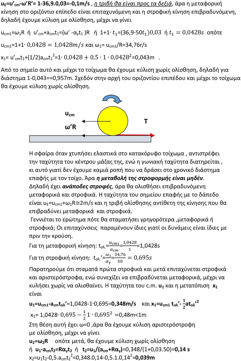 1 =ω 1 R ή u cm +a cm t 1 =(ω -α γ t 1 )R ή 1+1 =(36,9-50 )0,03 ή =0,0428 οπότε 1 =1+1 0,0428=1,0428/ και ω 1 = 1 /R=34,76r/s x 1 = u cm t 1 +(1/2)a cm t 1 2 =1 0,0428+0,5 1 0,0428 =0,043m.