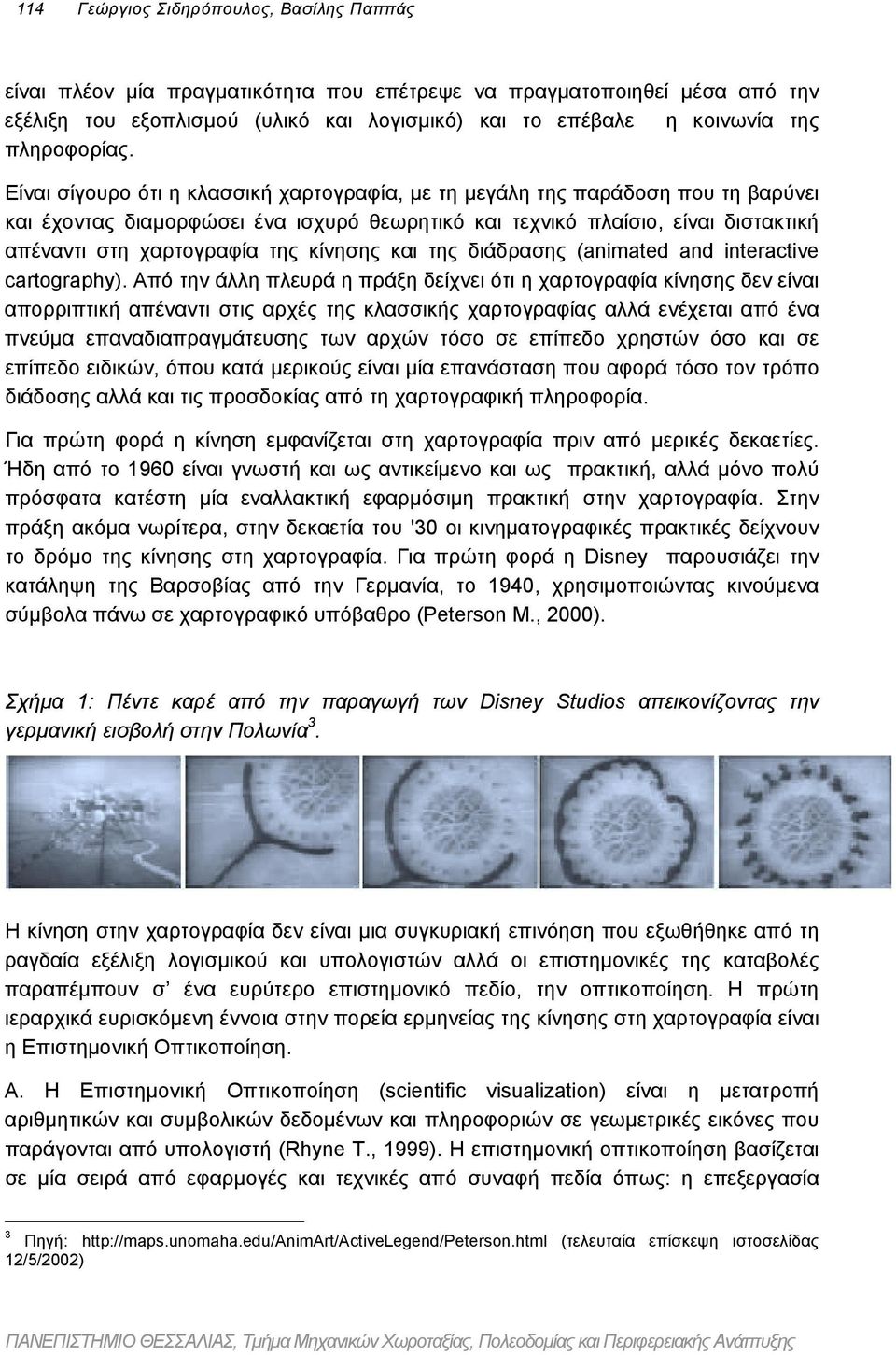 Είναι σίγουρο ότι η κλασσική χαρτογραφία, µε τη µεγάλη της παράδοση που τη βαρύνει και έχοντας διαµορφώσει ένα ισχυρό θεωρητικό και τεχνικό πλαίσιο, είναι διστακτική απέναντι στη χαρτογραφία της