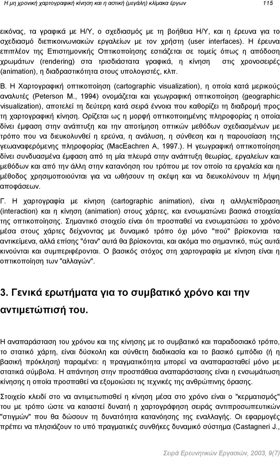 Η έρευνα επιπλέον της Επιστηµονικής Οπτικοποίησης εστιάζεται σε τοµείς όπως η απόδοση χρωµάτων (rendering) στα τρισδιάστατα γραφικά, η κίνηση στις χρονοσειρές (animation), η διαδραστικότητα στους