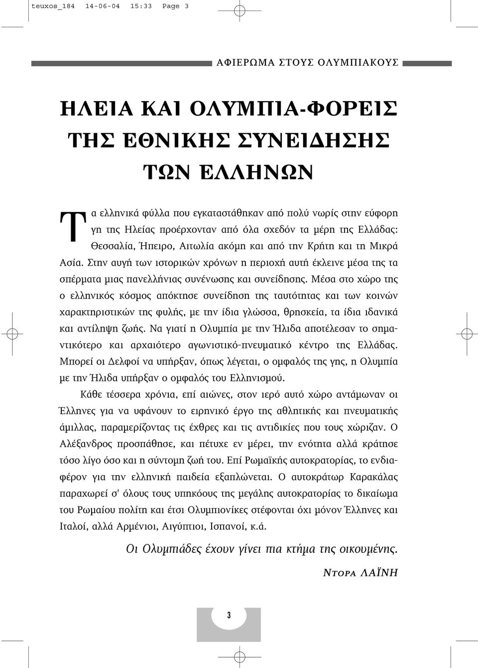 Μέσα στο χώρο της ο ελληνικός κόσµος απόκτησε συνείδηση της ταυτότητας και των κοινών χαρακτηριστικών της φυλής, µε την ίδια γλώσσα, θρησκεία, τα ίδια ιδανικά και αντίληψη ζωής.