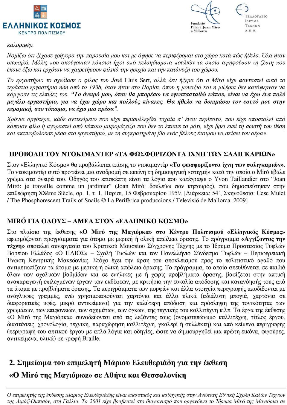 Το εργαστήριο το σχεδίασε ο φίλος του José Lluis Sert, αλλά δεν ήξερα ότι ο Μirό είχε φανταστεί αυτό το τεράστιο εργαστήριο ήδη από το 1938, όταν ήταν στο Παρίσι, όπου η μοναξιά και η μιζέρια δεν